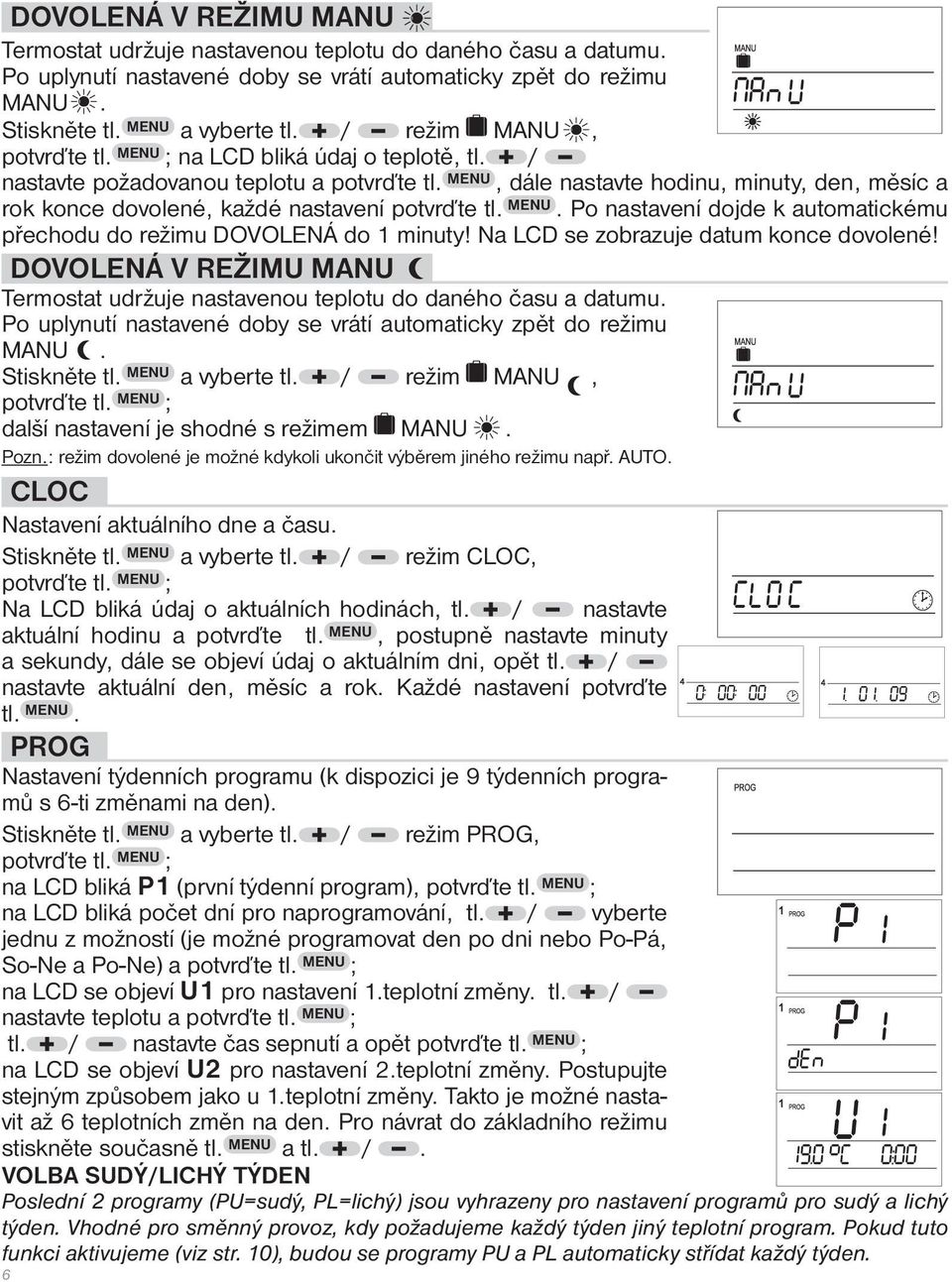 MENU, dále nastavte hodinu, minuty, den, měsíc a rok konce dovolené, každé nastavení potvrďte tl. MENU. Po nastavení dojde k automatickému přechodu do režimu DOVOLENÁ do 1 minuty!