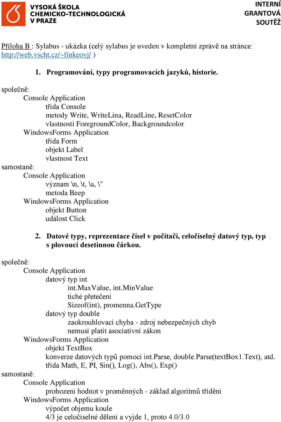 samostaně: Console Application význam \n, \t, \a, \" metoda Beep WindowsForms Application objekt Button událost Click 2.