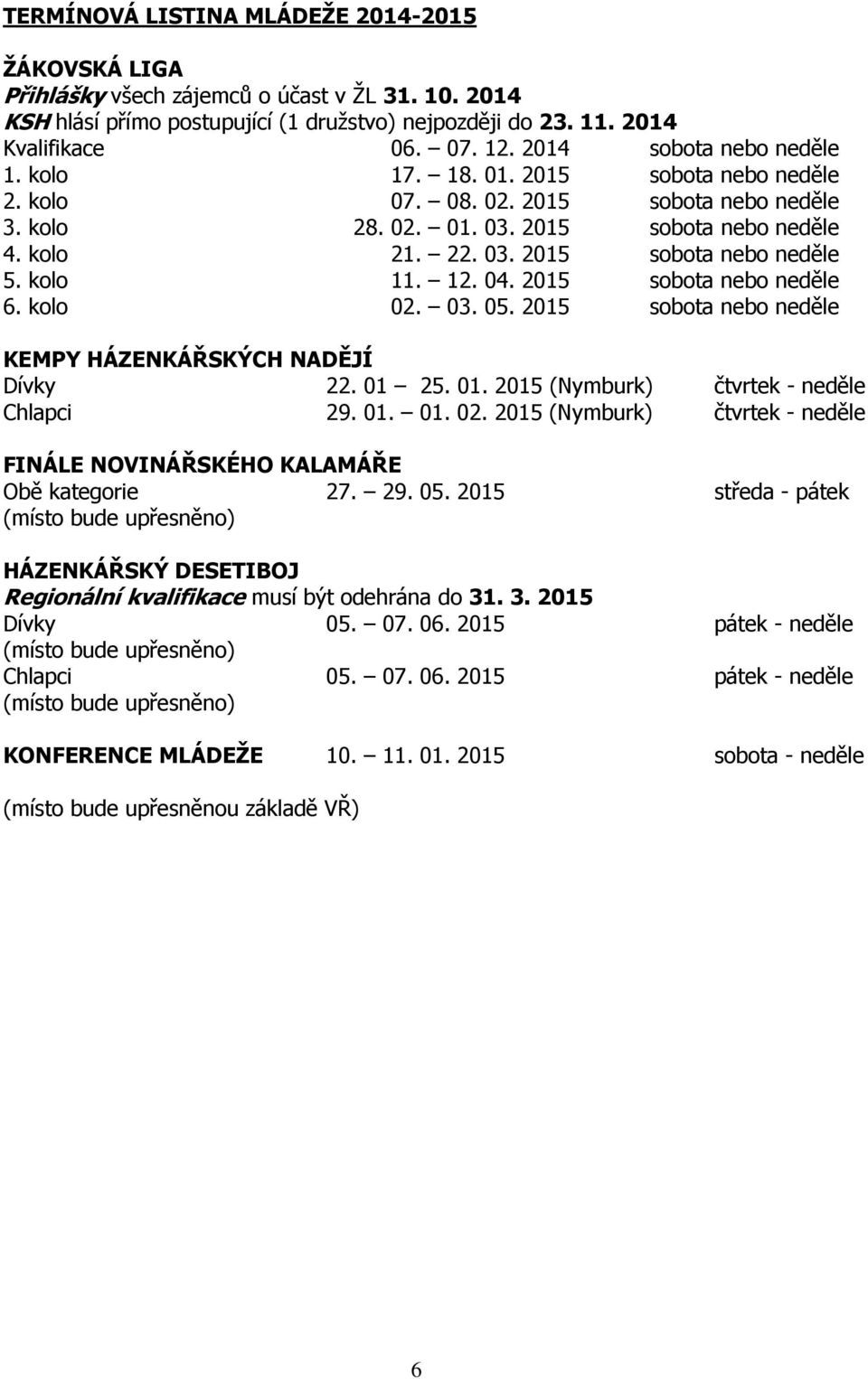 kolo 11. 12. 04. 2015 sobota nebo neděle 6. kolo 02. 03. 05. 2015 sobota nebo neděle KEMPY HÁZENKÁŘSKÝCH NADĚJÍ Dívky 22. 01 25. 01. 2015 (Nymburk) čtvrtek - neděle Chlapci 29. 01. 01. 02. 2015 (Nymburk) čtvrtek - neděle FINÁLE NOVINÁŘSKÉHO KALAMÁŘE Obě kategorie 27.