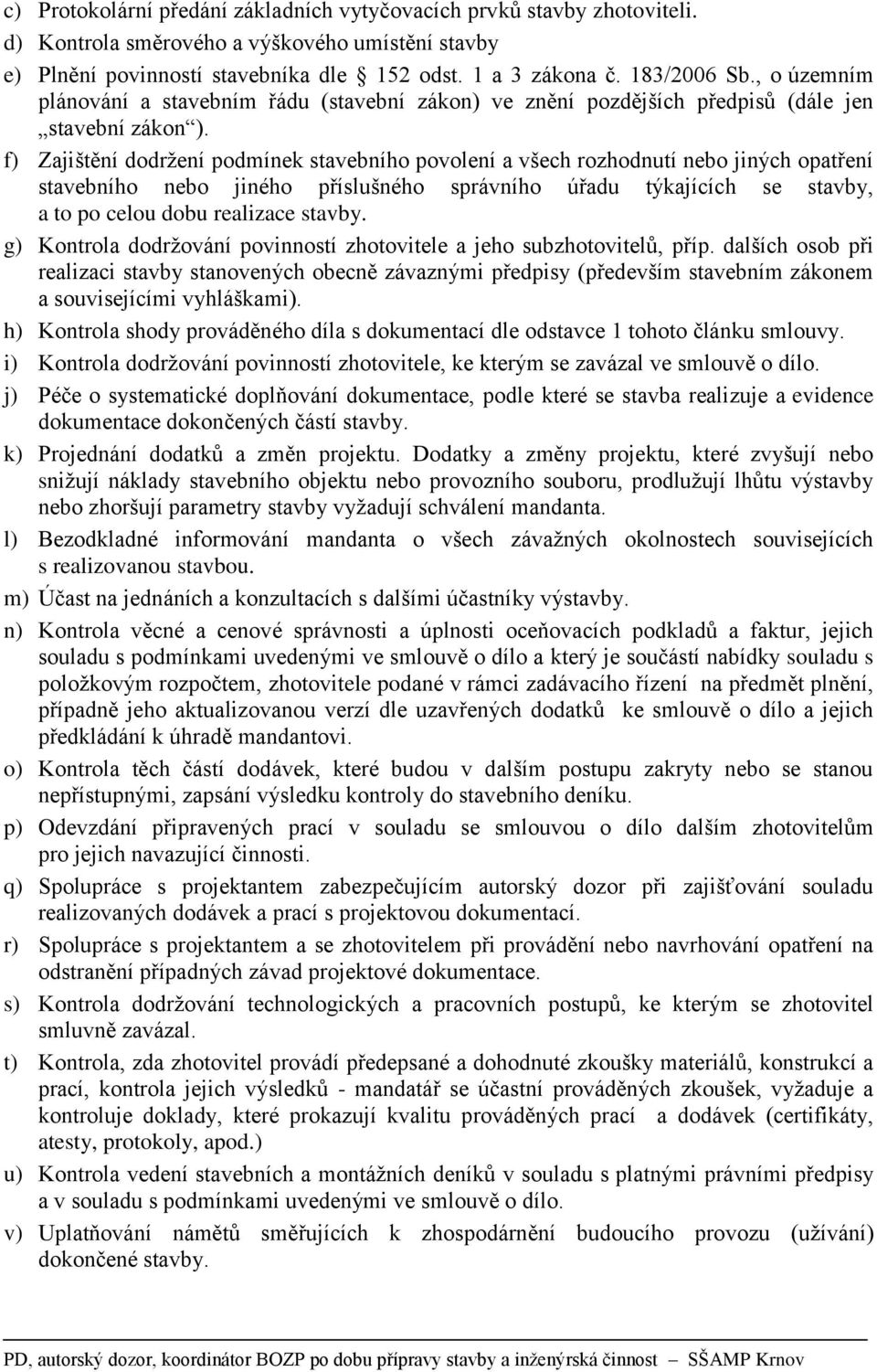 f) Zajištění dodržení podmínek stavebního povolení a všech rozhodnutí nebo jiných opatření stavebního nebo jiného příslušného správního úřadu týkajících se stavby, a to po celou dobu realizace stavby.
