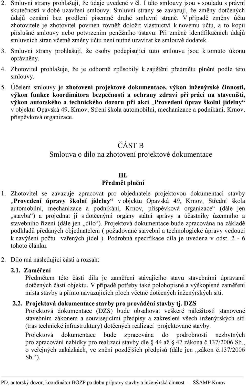V případě změny účtu zhotovitele je zhotovitel povinen rovněž doložit vlastnictví k novému účtu, a to kopií příslušné smlouvy nebo potvrzením peněžního ústavu.