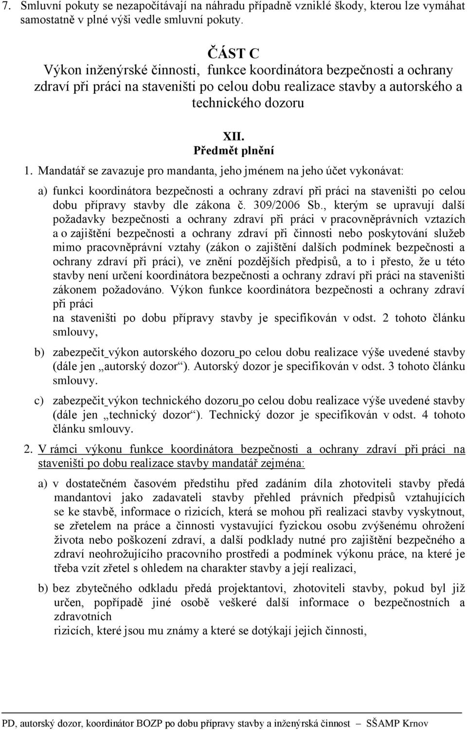 Mandatář se zavazuje pro mandanta, jeho jménem na jeho účet vykonávat: a) funkci koordinátora bezpečnosti a ochrany zdraví při práci na staveništi po celou dobu přípravy stavby dle zákona č.