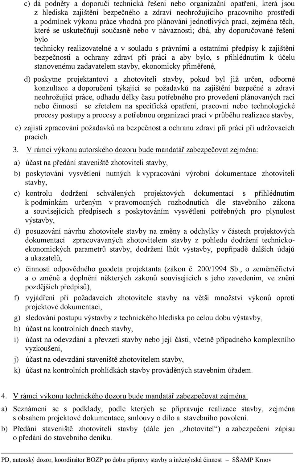 zajištění bezpečnosti a ochrany zdraví při práci a aby bylo, s přihlédnutím k účelu stanovenému zadavatelem stavby, ekonomicky přiměřené, d) poskytne projektantovi a zhotoviteli stavby, pokud byl již