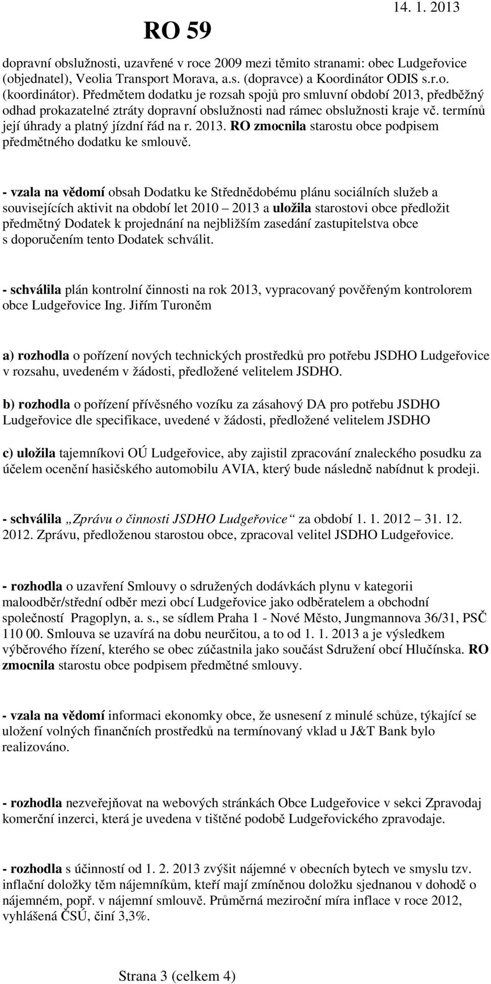 - vzala na vědomí obsah Dodatku ke Střednědobému plánu sociálních služeb a souvisejících aktivit na období let 2010 2013 a uložila starostovi obce předložit předmětný Dodatek k projednání na