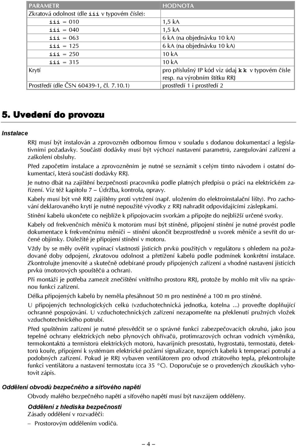 Uvedení do provozu Instalace RRJ musí být instalován a zprovozněn odbornou firmou v souladu s dodanou dokumentací a legislativními požadavky.