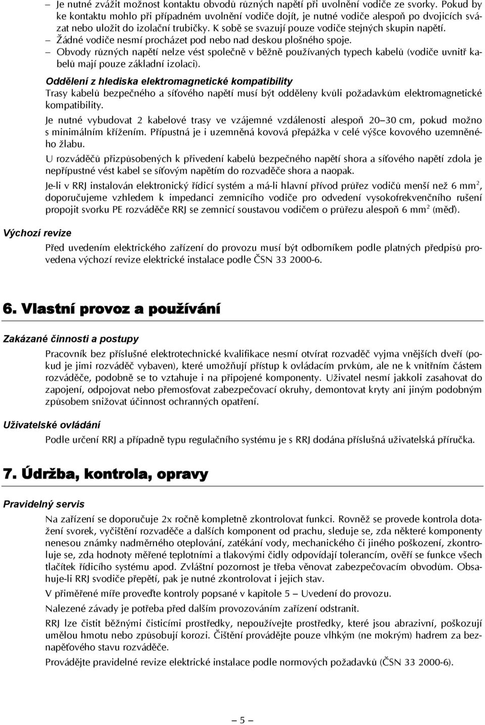 Žádné vodiče nesmí procházet pod nebo nad deskou plošného spoje. Obvody různých napětí nelze vést společně v běžně používaných typech kabelů (vodiče uvnitř kabelů mají pouze základní izolaci).