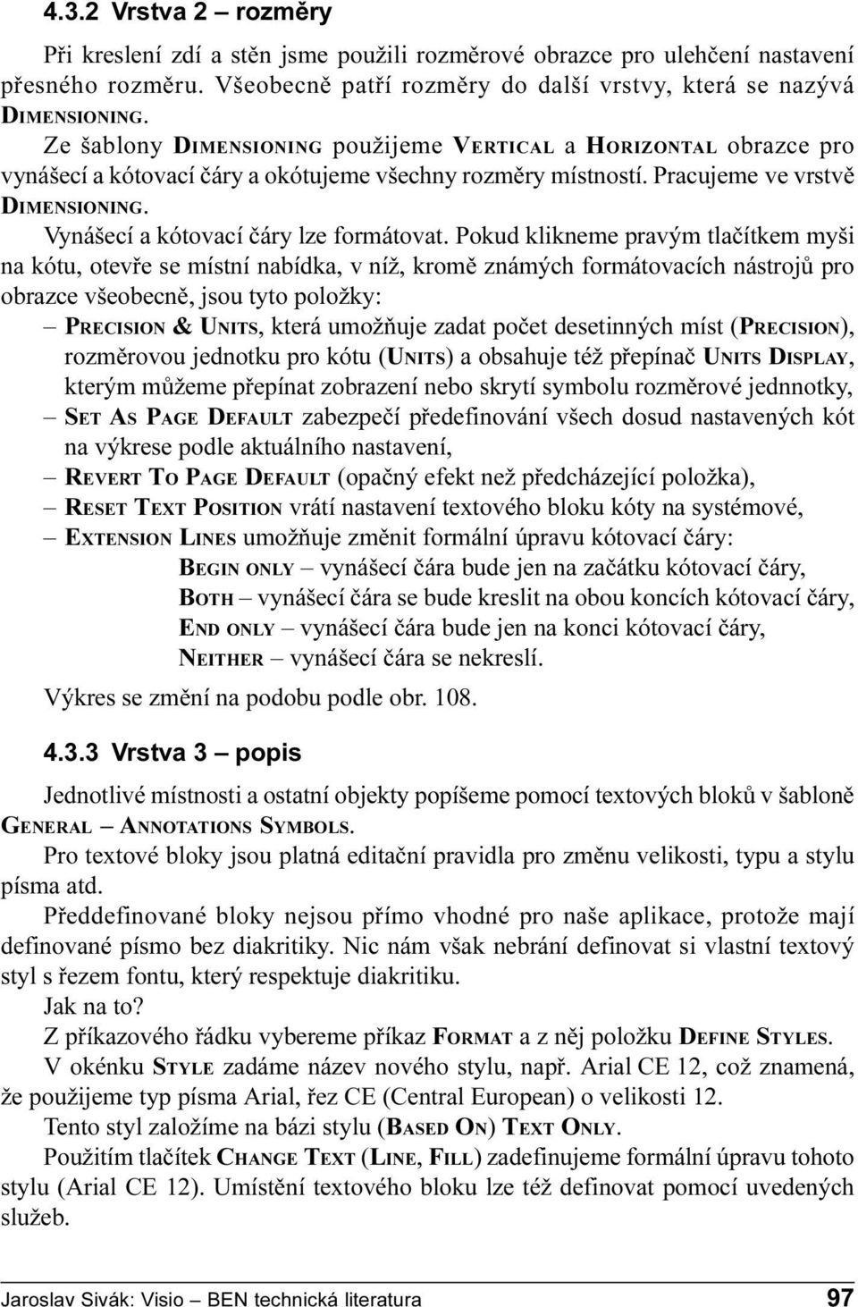 klikneme pravým tlaèítkem myši na kótu, otevøe se místní nabídka, v níž, kromì známých formátovacích nástrojù pro obrazce všeobecnì, jsou tyto položky: PRECISION & UNITS, která umožòuje zadat poèet