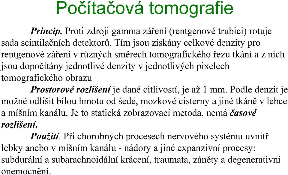 obrazu Prostorovérozlišení je dané citlivostí, je až 1 mm. Podle denzit je možné odlišit bílou hmotu od šedé, mozkové cisterny a jiné tkáně v lebce a míšním kanálu.