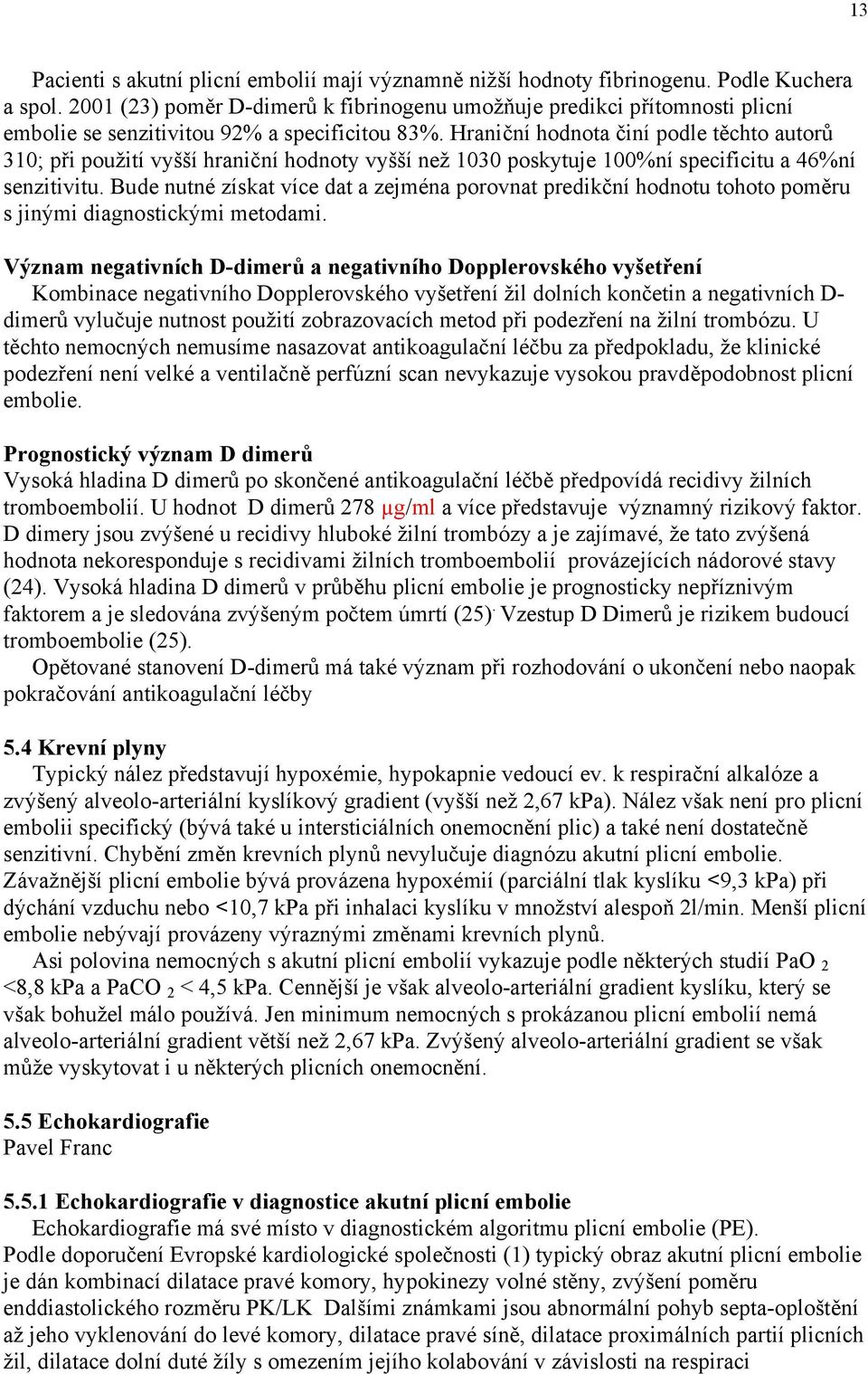 Hraniční hodnota činí podle těchto autorů 310; při použití vyšší hraniční hodnoty vyšší než 1030 poskytuje 100%ní specificitu a 46%ní senzitivitu.