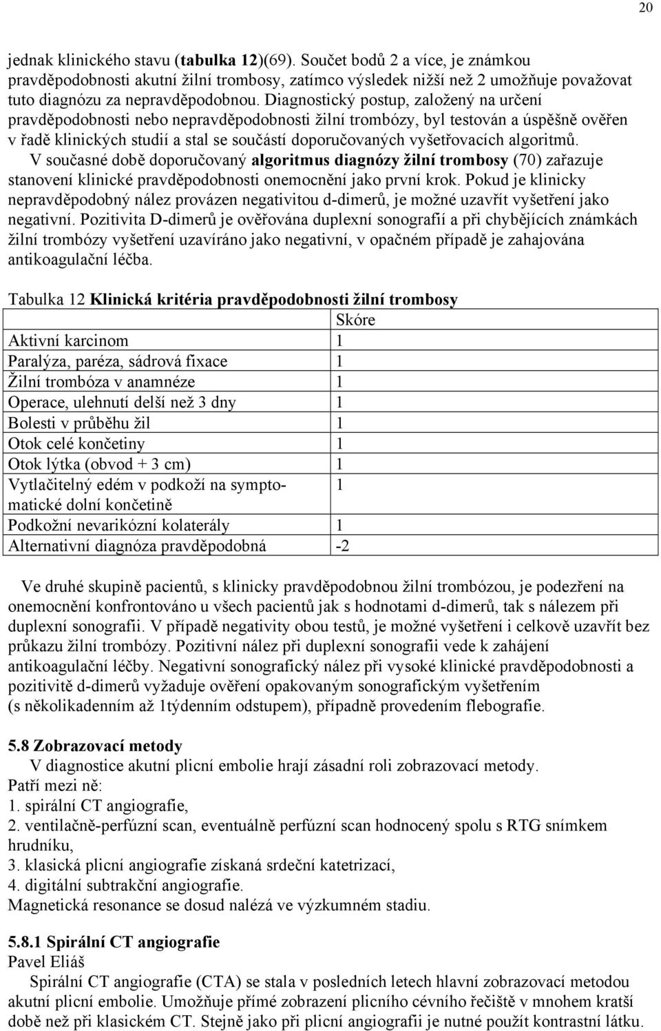 algoritmů. V současné době doporučovaný algoritmus diagnózy žilní trombosy (70) zařazuje stanovení klinické pravděpodobnosti onemocnění jako první krok.