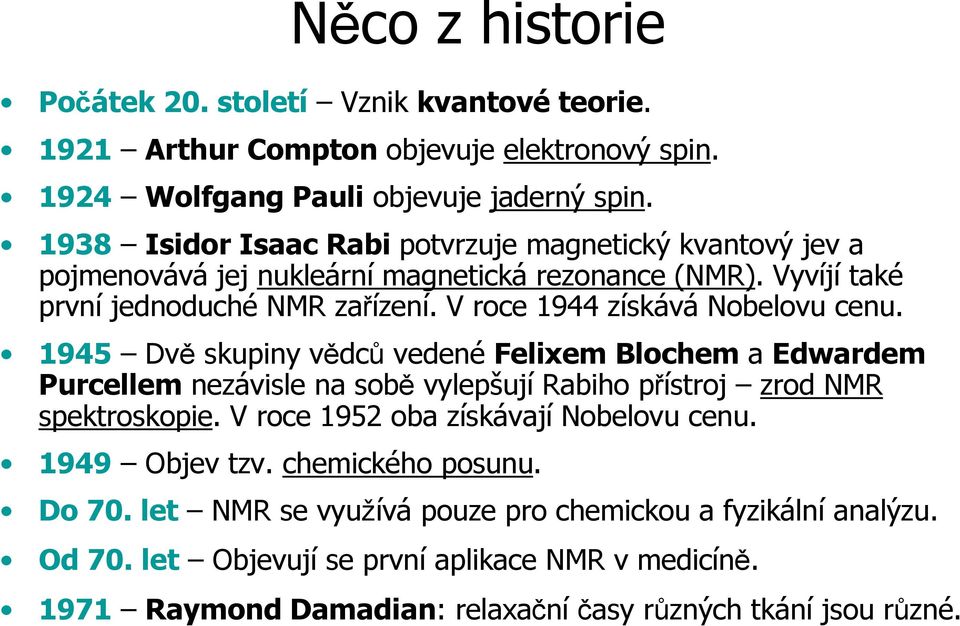 V roce 1944 získává Nobelovu cenu. 1945 Dvě skupiny vědců vedené Felixem Blochem a Edwardem Purcellem nezávisle na sobě vylepšují Rabiho přístroj zrod NMR spektroskopie.