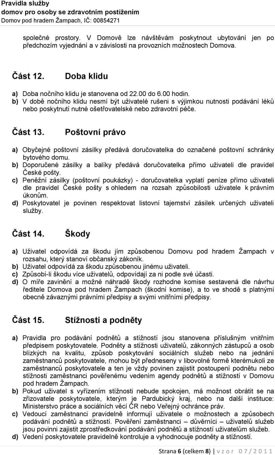 Poštovní právo a) Obyčejné poštovní zásilky předává doručovatelka do označené poštovní schránky bytového domu.