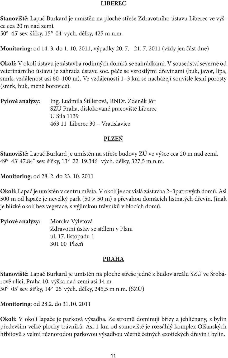 péče se vzrostlými dřevinami (buk, javor, lípa, smrk, vzdálenost asi 60 100 m). Ve vzdálenosti 1 3 km se nacházejí souvislé lesní porosty (smrk, buk, méně borovice). Ing. Ludmila Štillerová, RNDr.