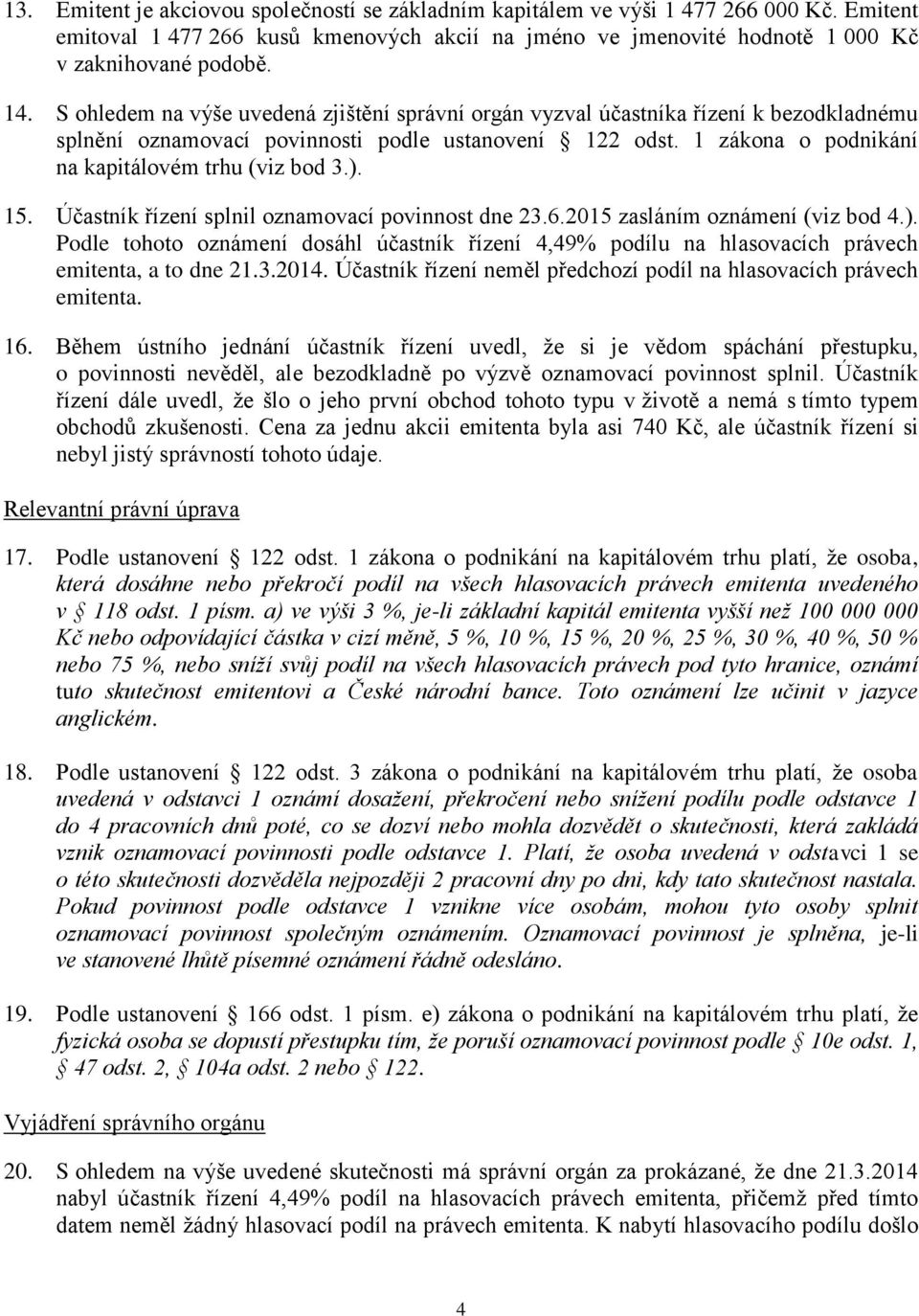 15. Účastník řízení splnil oznamovací povinnost dne 23.6.2015 zasláním oznámení (viz bod 4.). Podle tohoto oznámení dosáhl účastník řízení 4,49% podílu na hlasovacích právech emitenta, a to dne 21.3.2014.