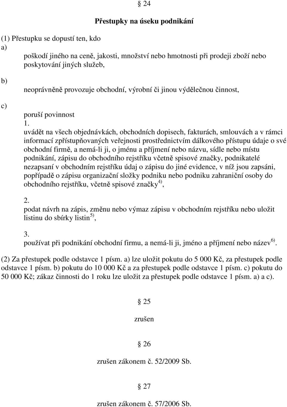 uvádět na všech objednávkách, obchodních dopisech, fakturách, smlouvách a v rámci informací zpřístupňovaných veřejnosti prostřednictvím dálkového přístupu údaje o své obchodní firmě, a nemá-li ji, o