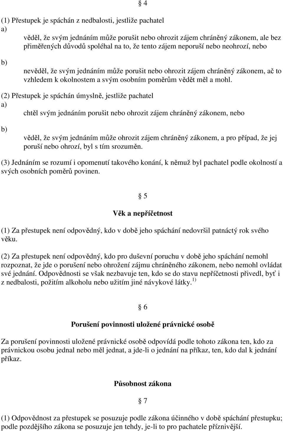 (2) Přestupek je spáchán úmyslně, jestliže pachatel chtěl svým jednáním porušit nebo ohrozit zájem chráněný zákonem, nebo věděl, že svým jednáním může ohrozit zájem chráněný zákonem, a pro případ, že