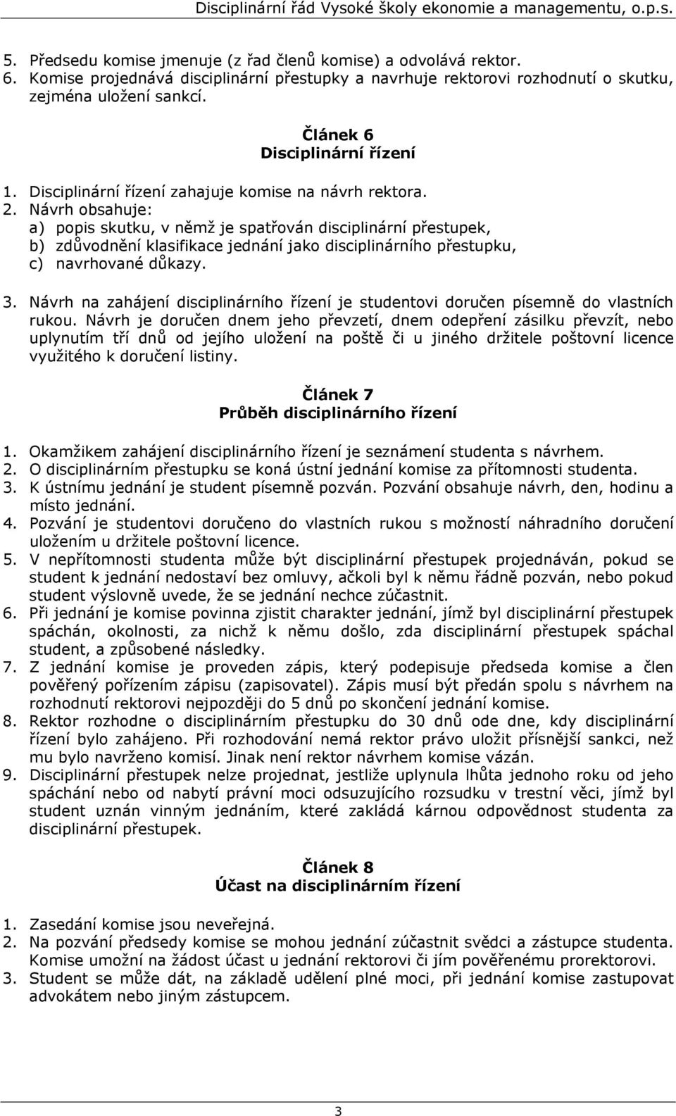 Návrh obsahuje: a) popis skutku, v němž je spatřován disciplinární přestupek, b) zdůvodnění klasifikace jednání jako disciplinárního přestupku, c) navrhované důkazy. 3.