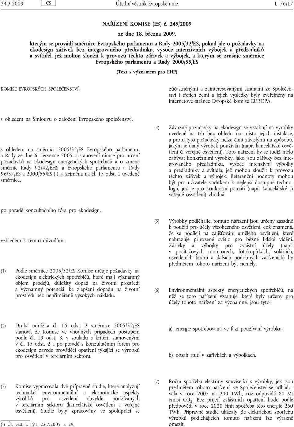 svítidel, jež mohou sloužit k provozu těchto zářivek a výbojek, a kterým se zrušuje směrnice Evropského parlamentu a Rady 2000/55/ES (Text s významem pro EHP) KOMISE EVROPSKÝCH SPOLEČENSTVÍ,