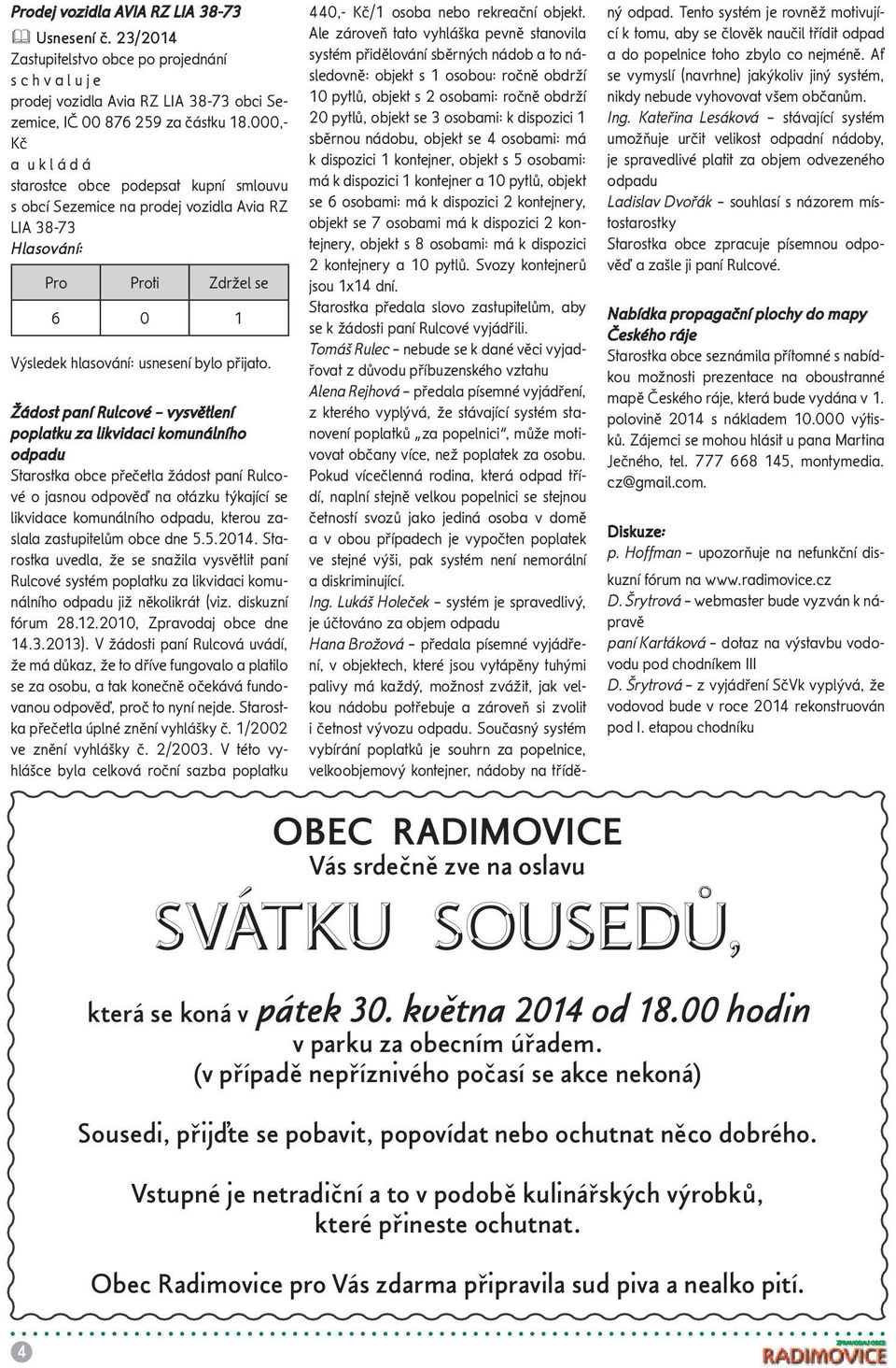 Starostka obce přečetla žádost paní Rulcové o jasnou odpověď na otázku týkající se likvidace komunálního odpadu, kterou zaslala zastupitelům obce dne 5.5.2014.