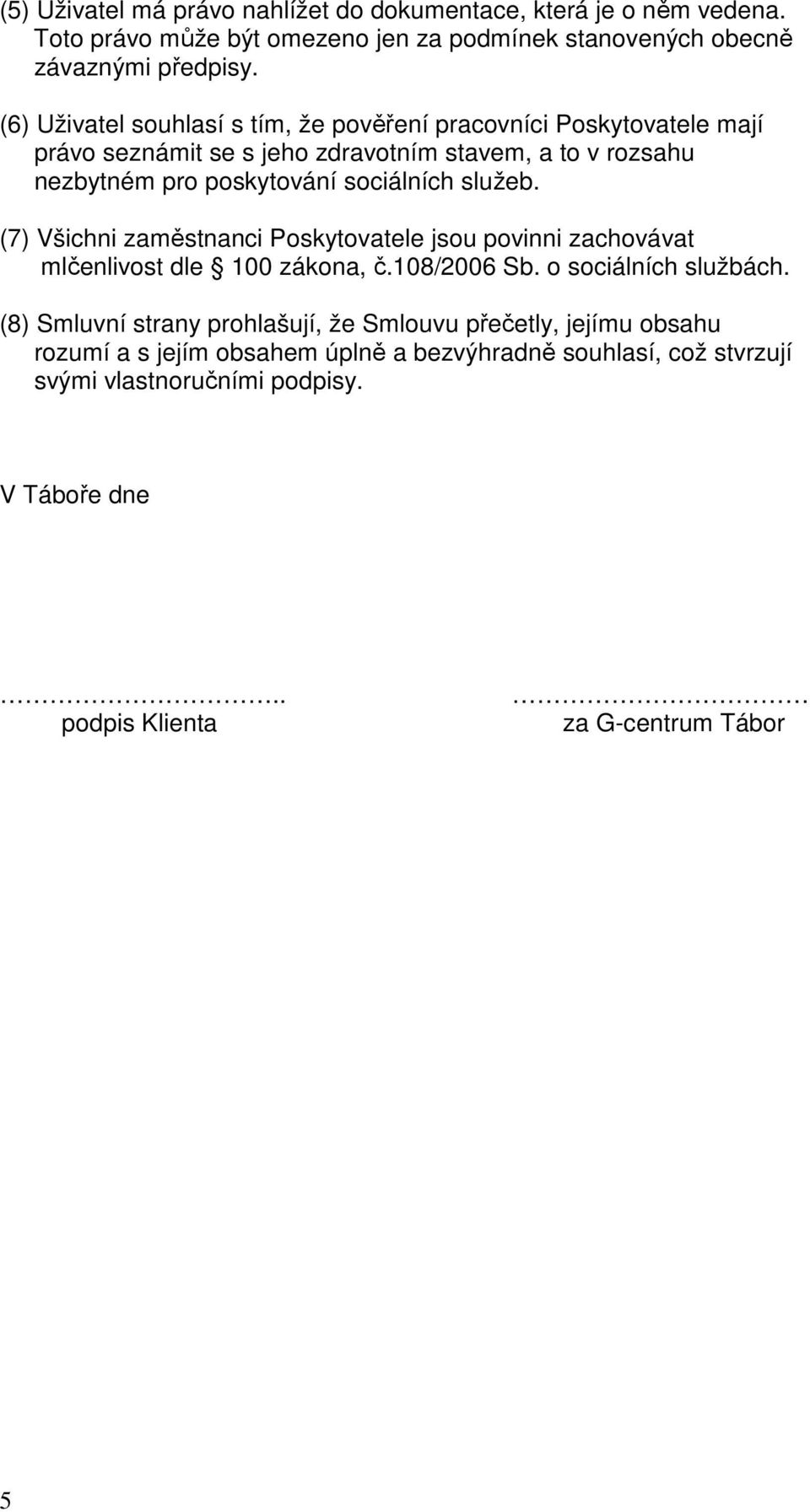 služeb. (7) Všichni zaměstnanci Poskytovatele jsou povinni zachovávat mlčenlivost dle 100 zákona, č.108/2006 Sb. o sociálních službách.