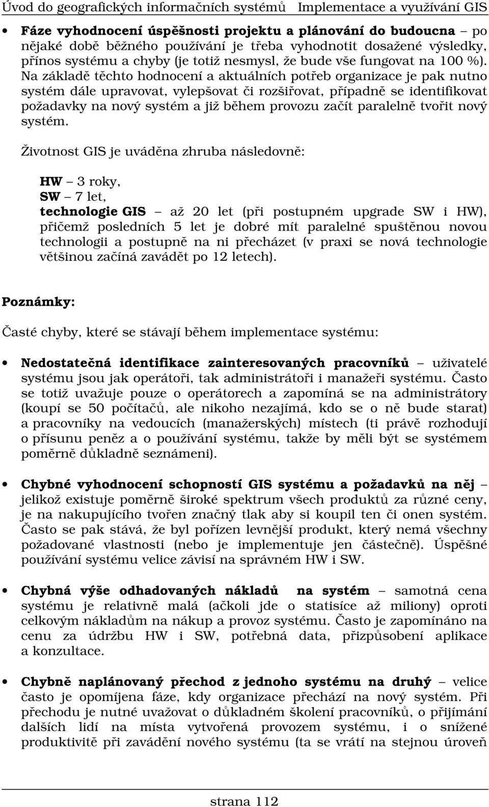 Na základ t chto hodnocení a aktuálních pot eb organizace je pak nutno systém dále upravovat, vylepšovat i rozši ovat, p ípadn se identifikovat požadavky na nový systém a již b hem provozu za ít