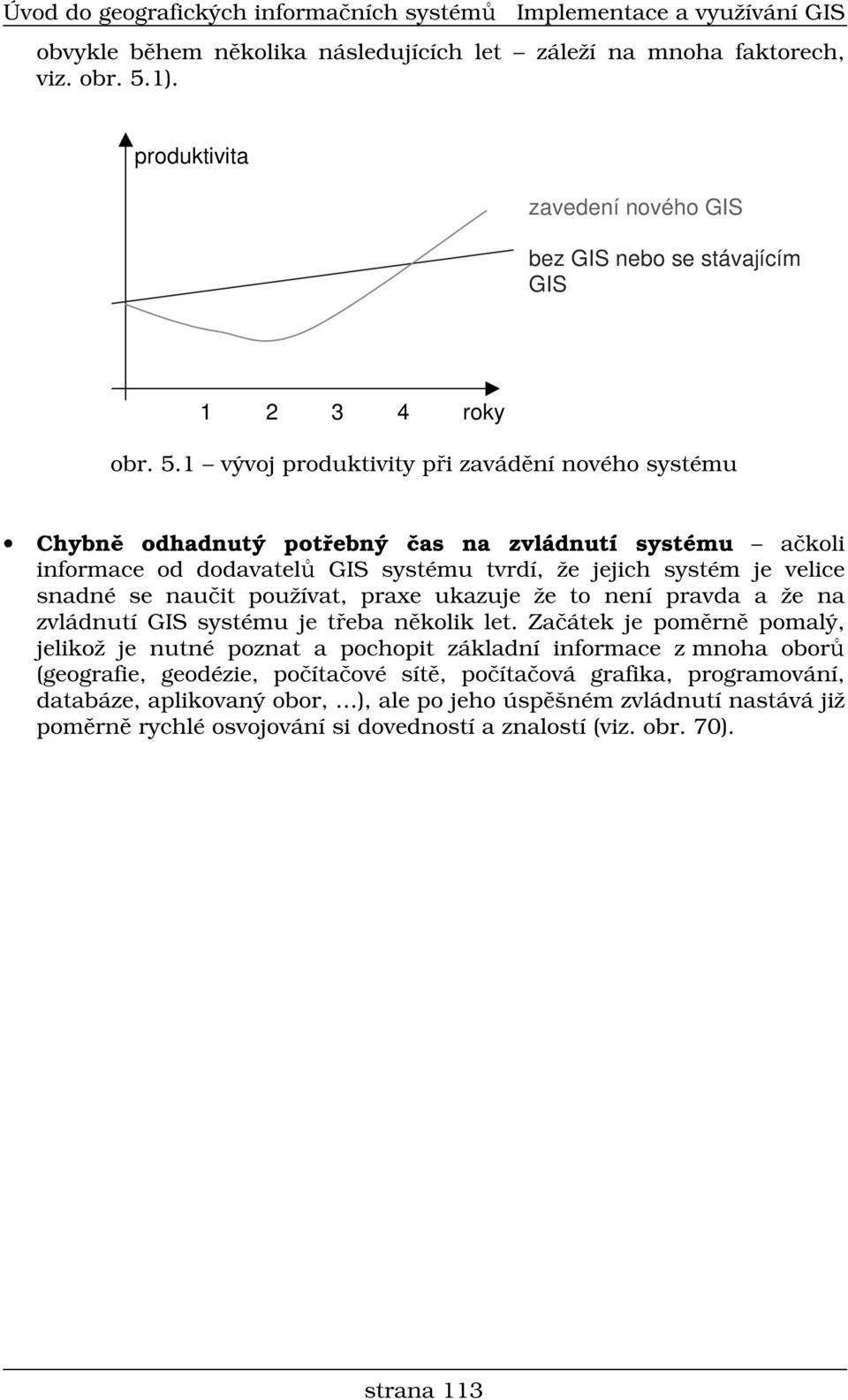 1 vývoj produktivity p i zavád ní nového systému Chybn odhadnutý pot ebný as na zvládnutí systému a koli informace od dodavatel GIS systému tvrdí, že jejich systém je velice snadné se nau it