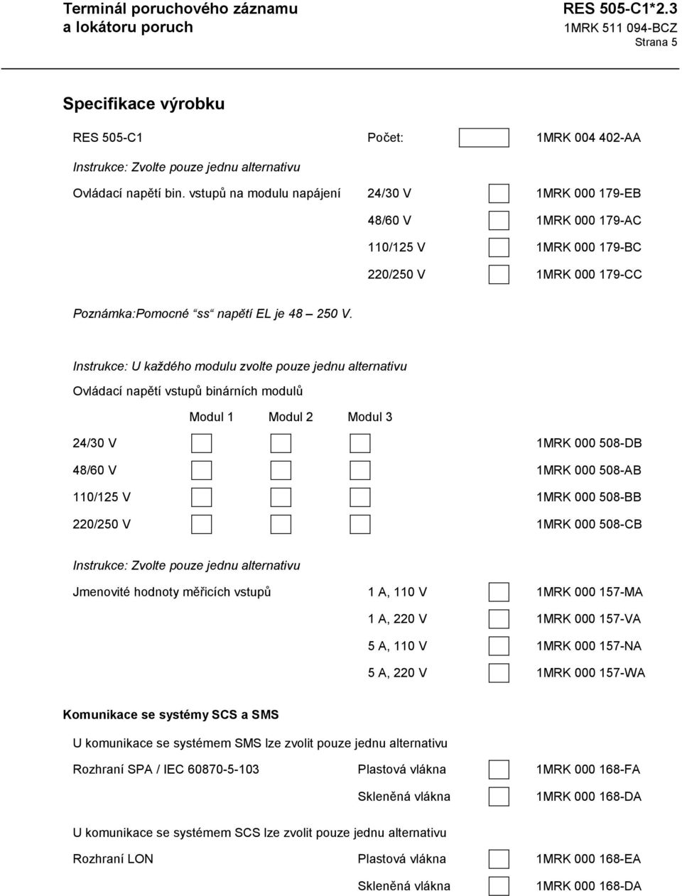 Instrukce: U každého modulu zvolte pouze jednu alternativu Ovládací napětí vstupů binárních modulů Modul 1 Modul 2 Modul 3 24/30 V 1MRK 000 508-DB 48/60 V 1MRK 000 508-AB 110/125 V 1MRK 000 508-BB