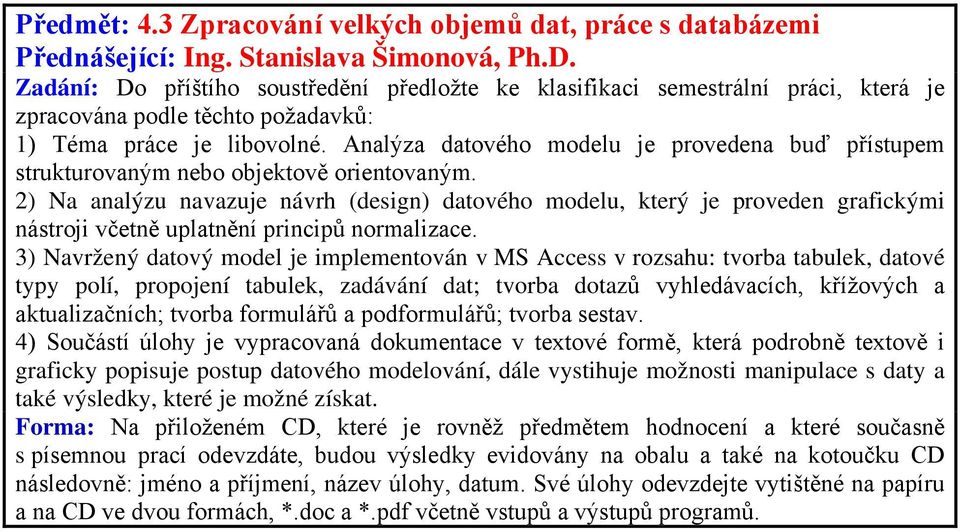 Analýza datového modelu je provedena buď přístupem strukturovaným nebo objektově orientovaným.