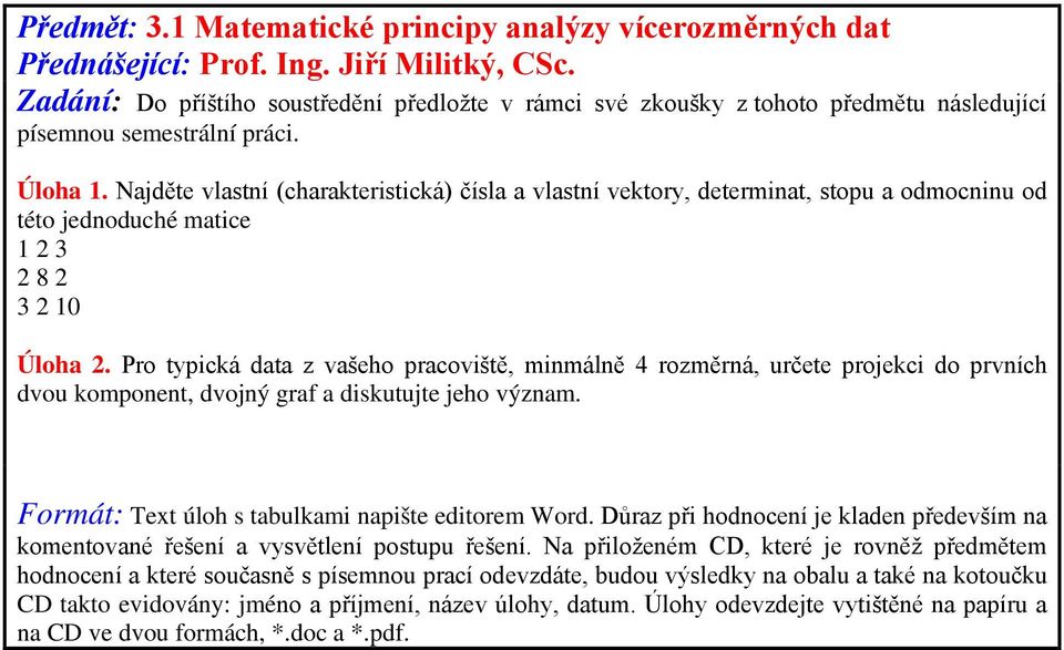 Pro typická data z vašeho pracoviště, minmálně 4 rozměrná, určete projekci do prvních dvou komponent, dvojný graf a diskutujte jeho význam. Formát: Text úloh s tabulkami napište editorem Word.