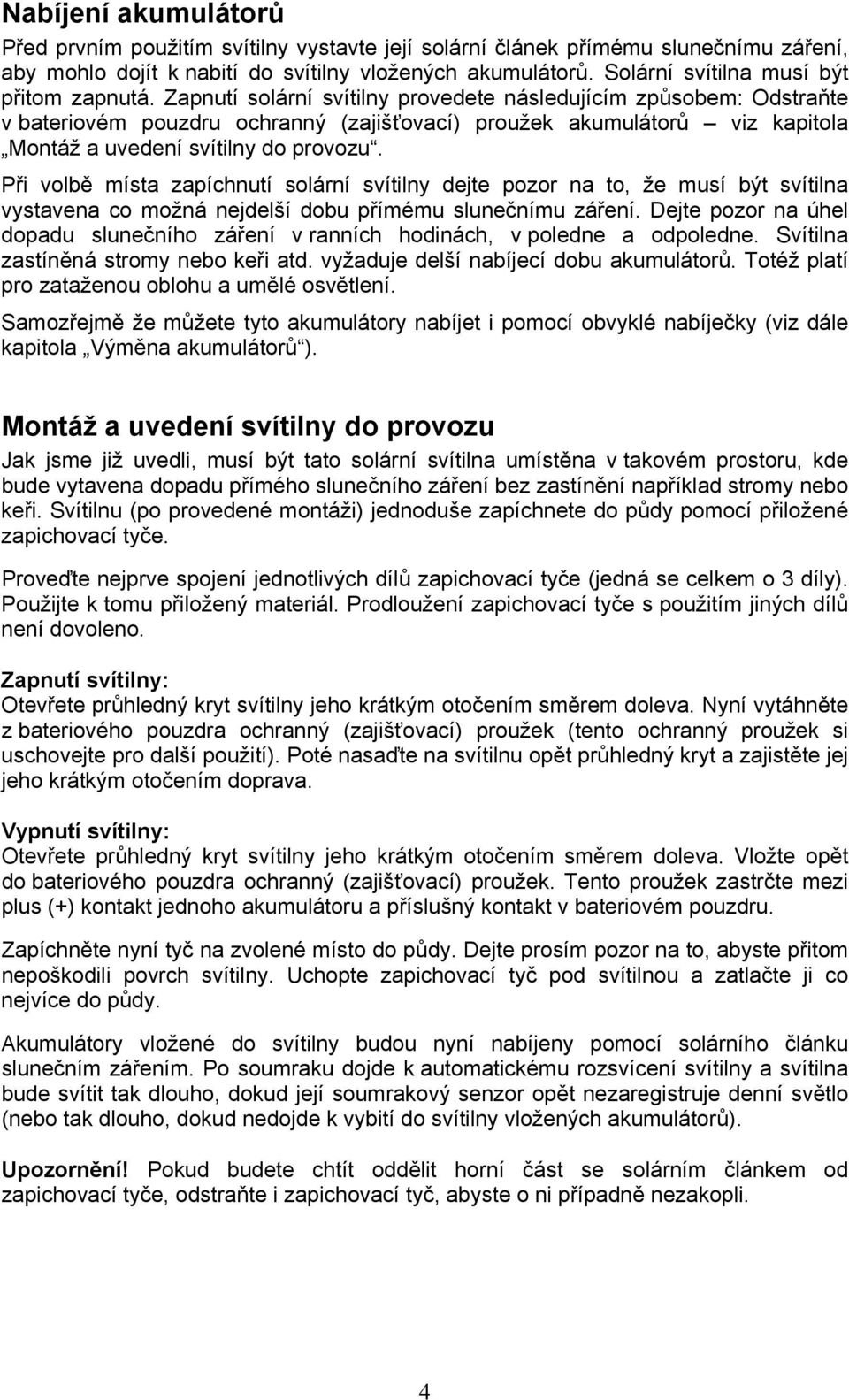 Zapnutí solární svítilny provedete následujícím způsobem: Odstraňte v bateriovém pouzdru ochranný (zajišťovací) proužek akumulátorů viz kapitola Montáž a uvedení svítilny do provozu.