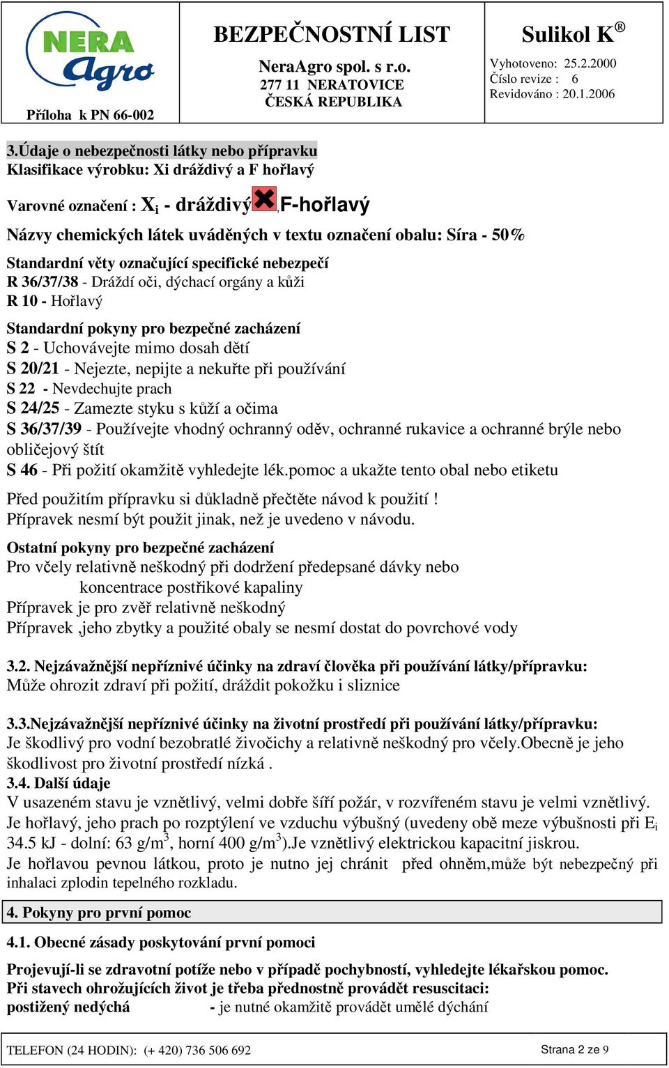 nepijte a nekute pi používání S 22 - Nevdechujte prach S 24/25 - Zamezte styku s kží a oima S 36/37/39 - Používejte vhodný ochranný odv, ochranné rukavice a ochranné brýle nebo obliejový štít S 46 -