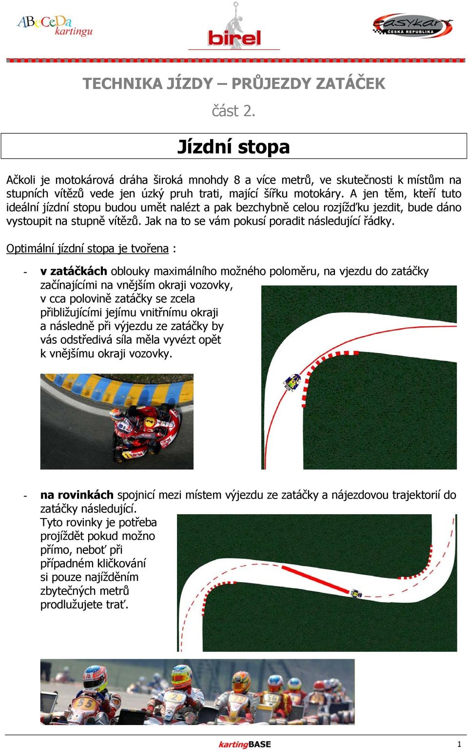 A jen těm, kteří tuto ideální jízdní stopu budou umět nalézt a pak bezchybně celou rozjížďku jezdit, bude dáno vystoupit na stupně vítězů. Jak na to se vám pokusí poradit následující řádky.