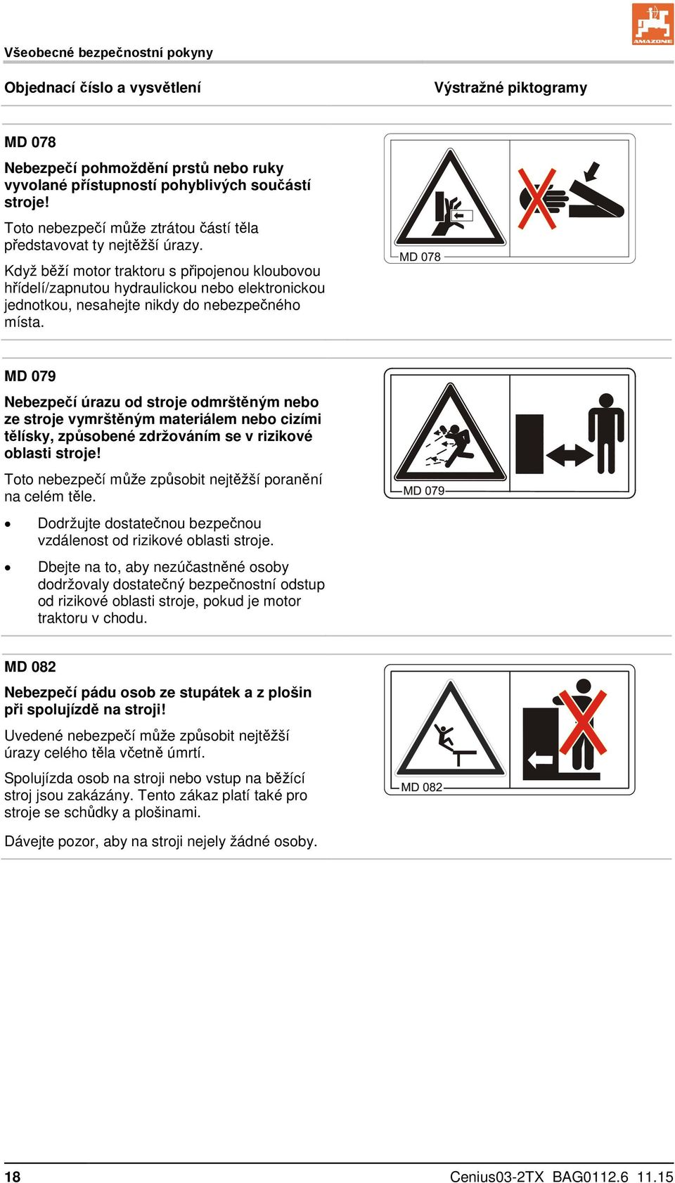 Když běží motor traktoru s připojenou kloubovou hřídelí/zapnutou hydraulickou nebo elektronickou jednotkou, nesahejte nikdy do nebezpečného místa.