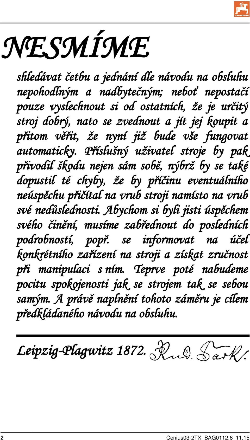 Příslušný uživatel stroje by pak přivodil škodu nejen sám sobě, nýbrž by se také dopustil té chyby, že by příčinu eventuálního neúspěchu přičítal na vrub stroji namísto na vrub své nedůslednosti.