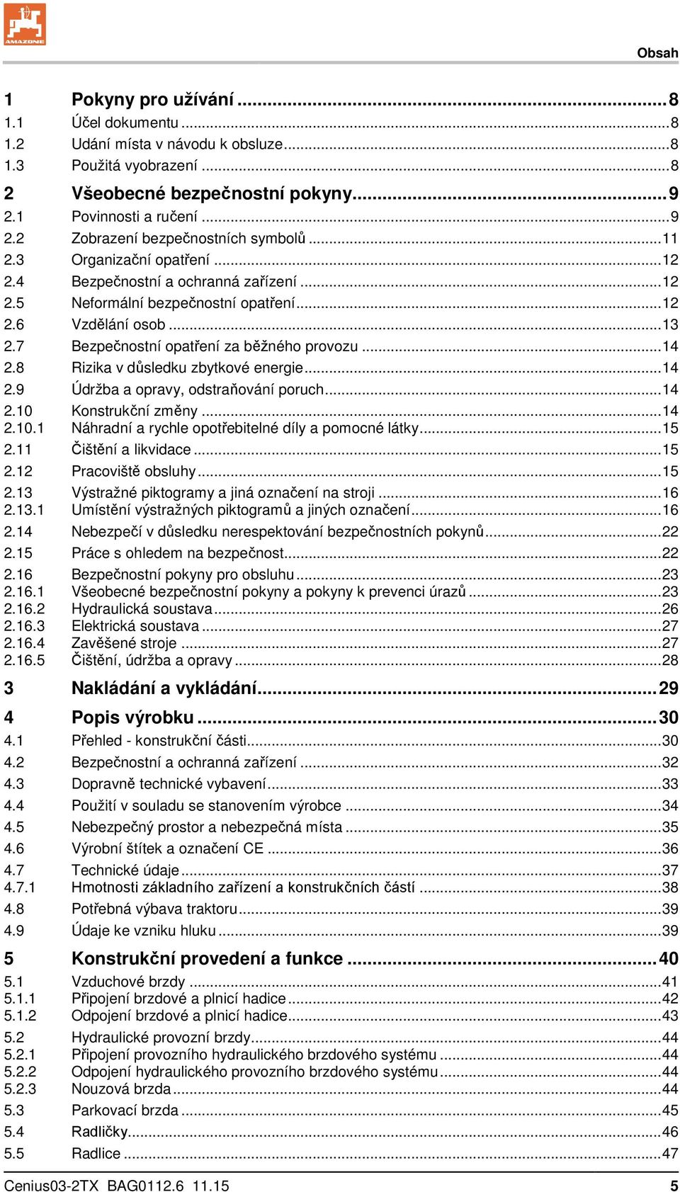 8 Rizika v důsledku zbytkové energie... 14 2.9 Údržba a opravy, odstraňování poruch... 14 2.10 Konstrukční změny... 14 2.10.1 Náhradní a rychle opotřebitelné díly a pomocné látky... 15 2.