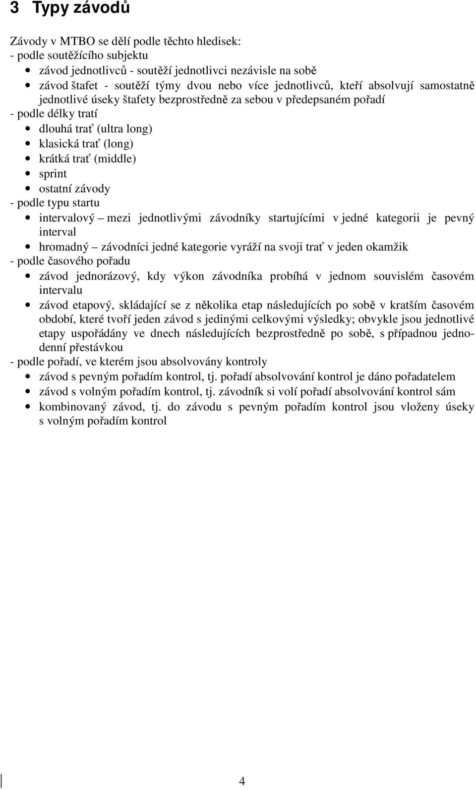 sprint ostatní závody - podle typu startu intervalový mezi jednotlivými závodníky startujícími v jedné kategorii je pevný interval hromadný závodníci jedné kategorie vyráží na svoji trať v jeden
