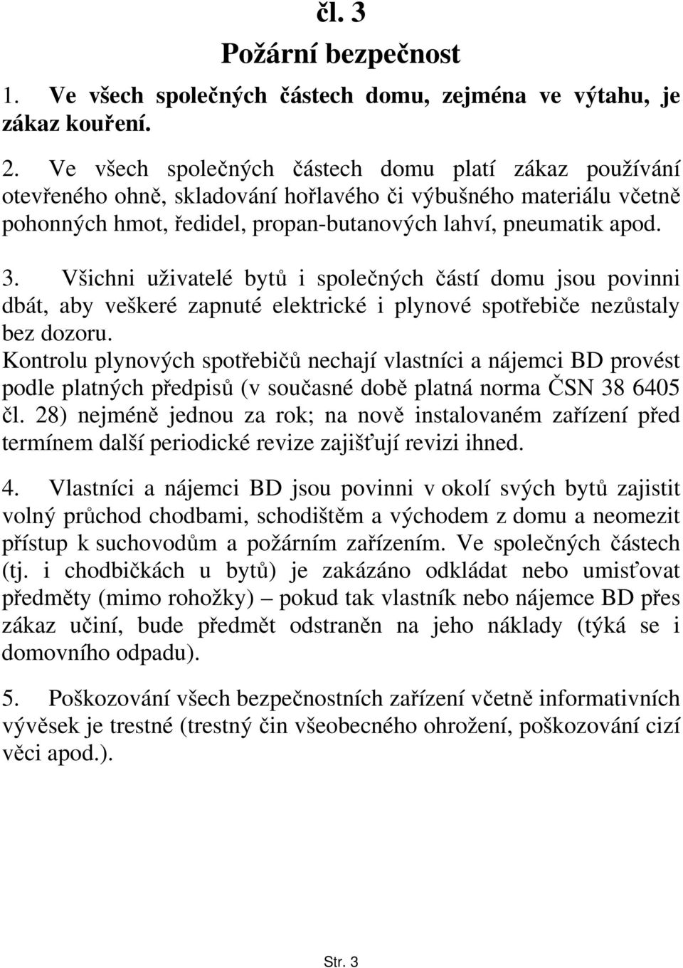 Všichni uživatelé bytů i společných částí domu jsou povinni dbát, aby veškeré zapnuté elektrické i plynové spotřebiče nezůstaly bez dozoru.