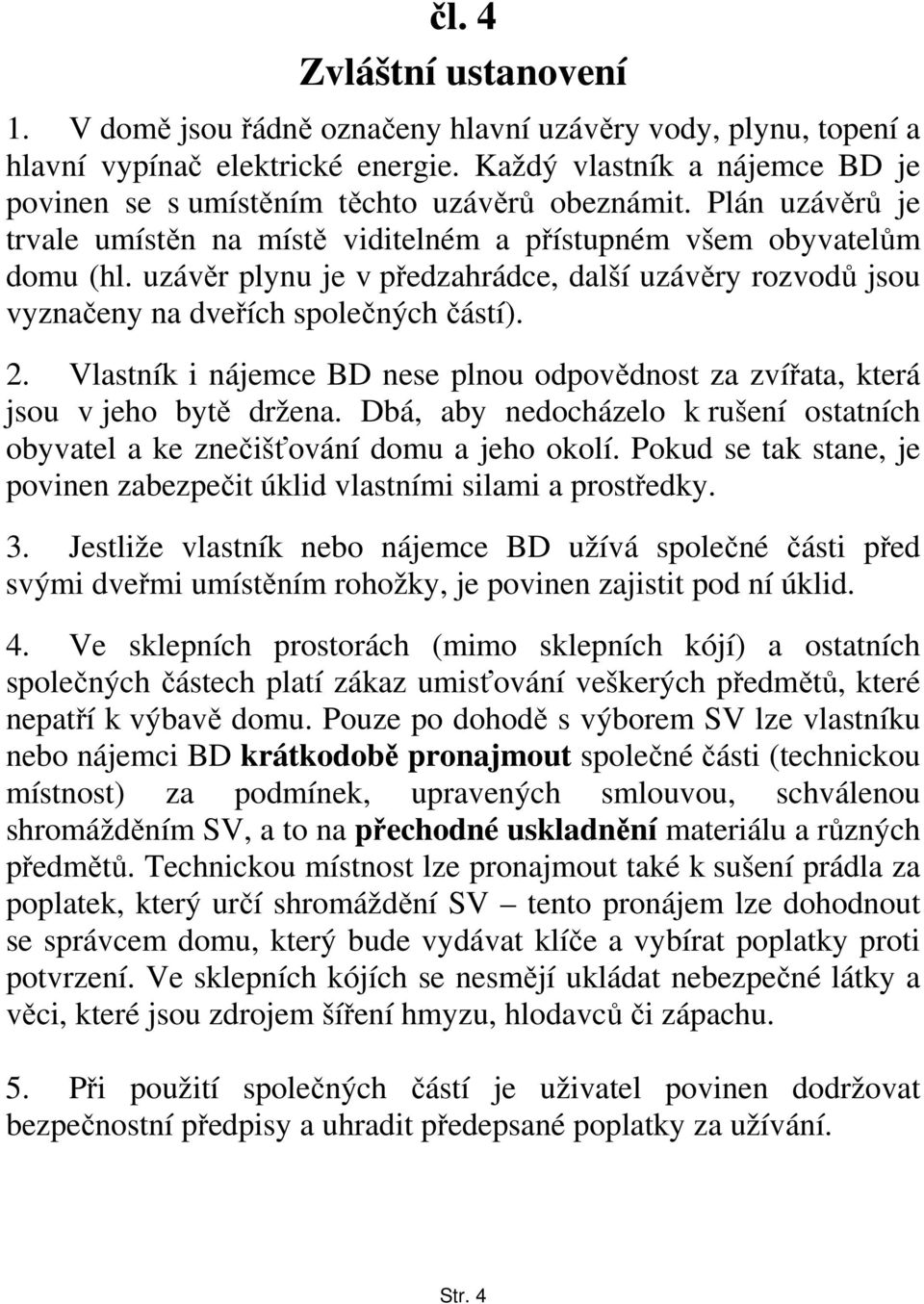 uzávěr plynu je v předzahrádce, další uzávěry rozvodů jsou vyznačeny na dveřích společných částí). 2. Vlastník i nájemce BD nese plnou odpovědnost za zvířata, která jsou v jeho bytě držena.