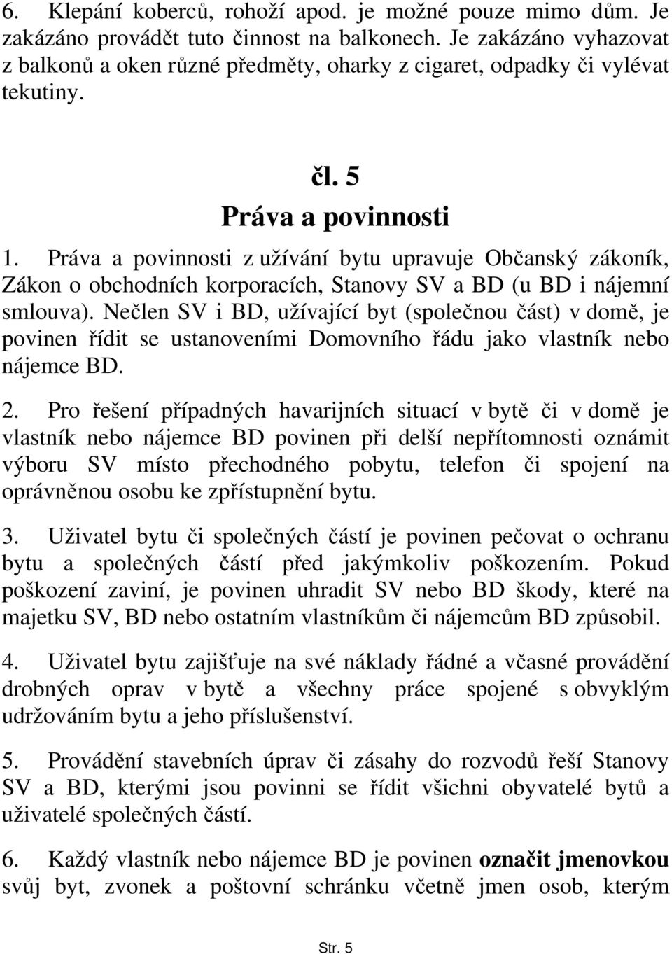 Práva a povinnosti z užívání bytu upravuje Občanský zákoník, Zákon o obchodních korporacích, Stanovy SV a BD (u BD i nájemní smlouva).