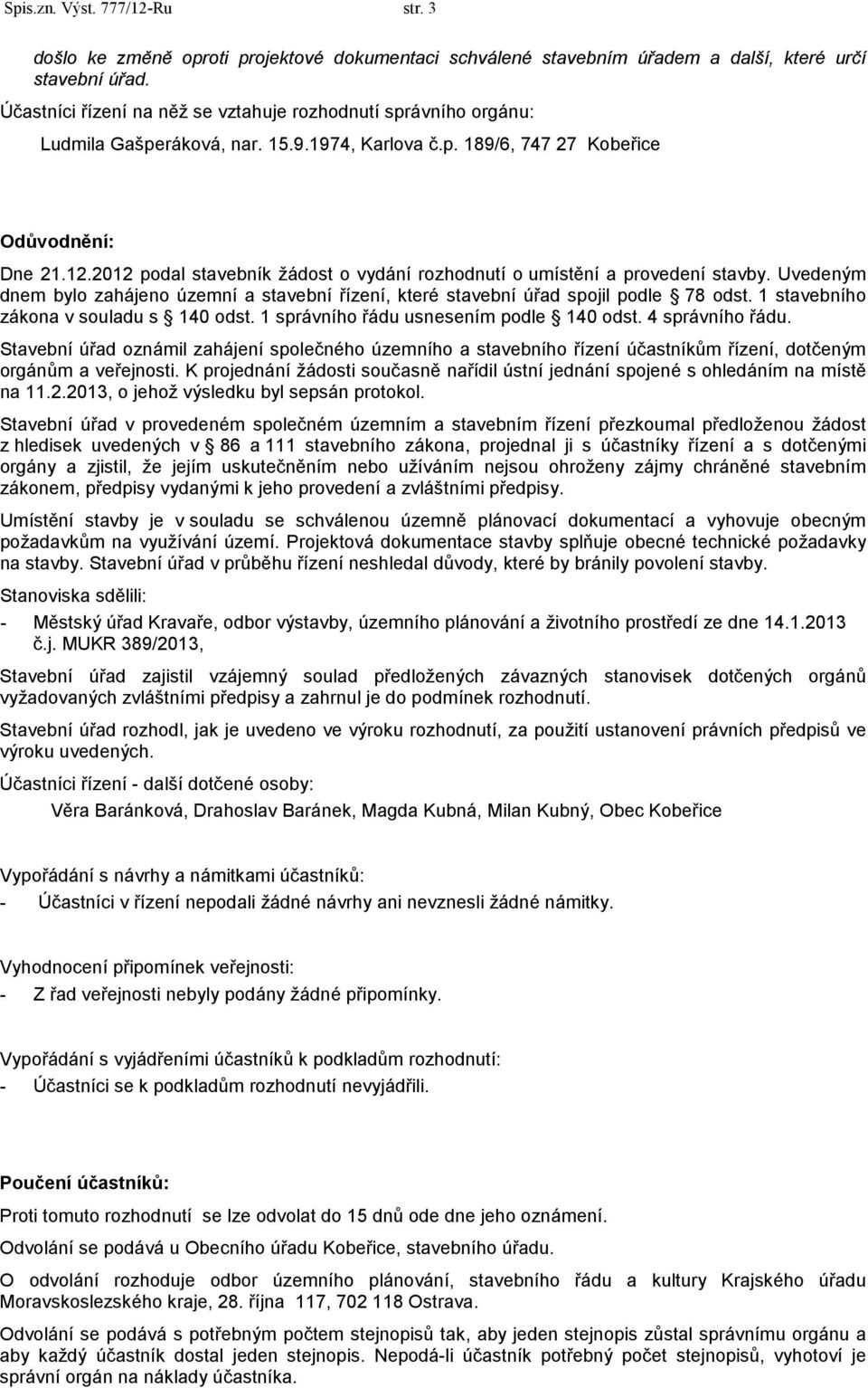 2012 podal stavebník žádost o vydání rozhodnutí o umístění a provedení stavby. Uvedeným dnem bylo zahájeno územní a stavební řízení, které stavební úřad spojil podle 78 odst.