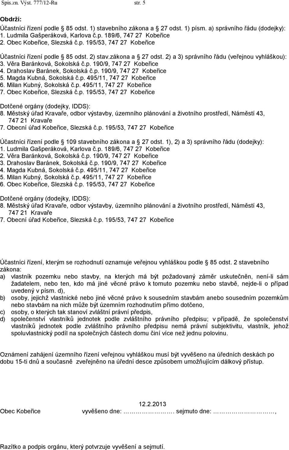 Drahoslav Baránek, Sokolská č.p. 190/9, 747 27 Kobeřice 5. Magda Kubná, Sokolská č.p. 495/11, 747 27 Kobeřice 6. Milan Kubný, Sokolská č.p. 495/11, 747 27 Kobeřice 7. Obec Kobeřice, Slezská č.p. 195/53, 747 27 Kobeřice Dotčené orgány (dodejky, IDDS): 8.