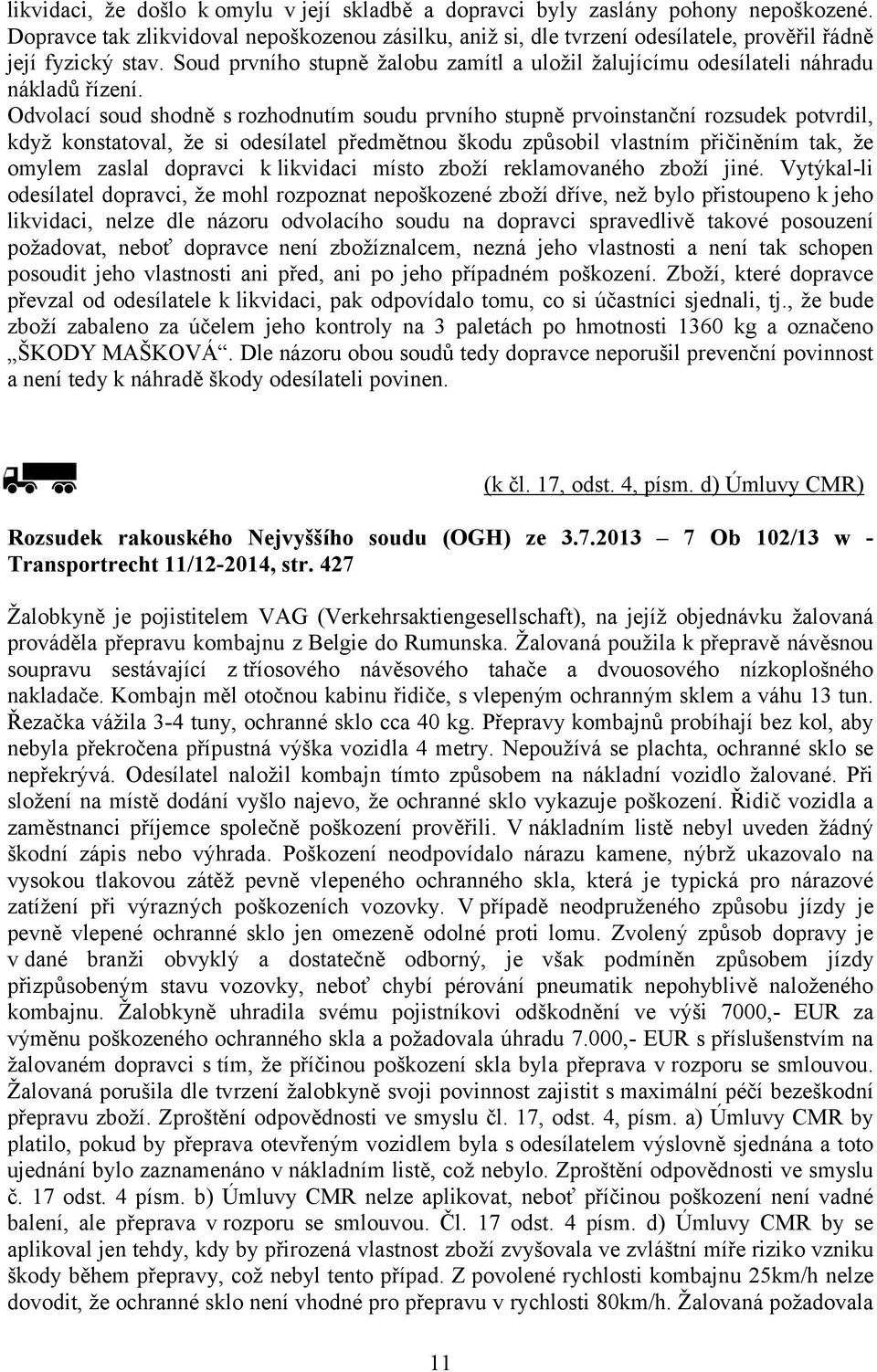 Soud prvního stupně žalobu zamítl a uložil žalujícímu odesílateli náhradu nákladů řízení.