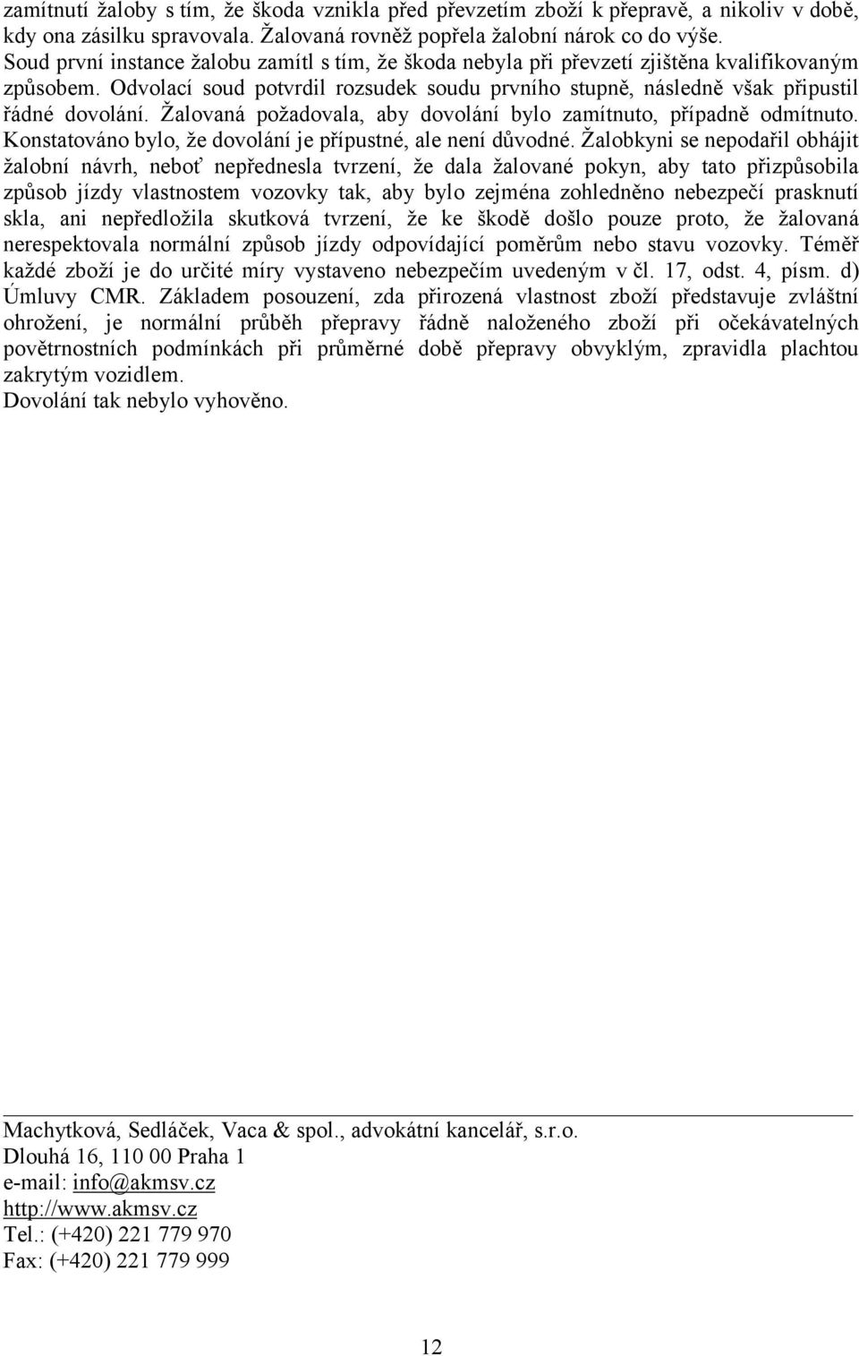 Žalovaná požadovala, aby dovolání bylo zamítnuto, případně odmítnuto. Konstatováno bylo, že dovolání je přípustné, ale není důvodné.