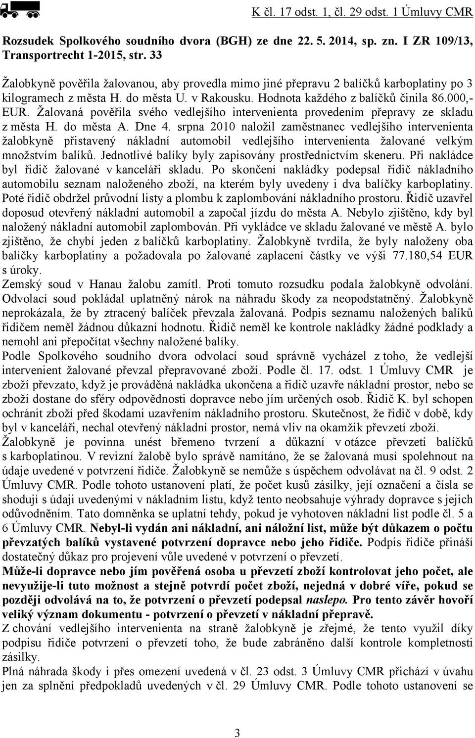 Žalovaná pověřila svého vedlejšího intervenienta provedením přepravy ze skladu z města H. do města A. Dne 4.