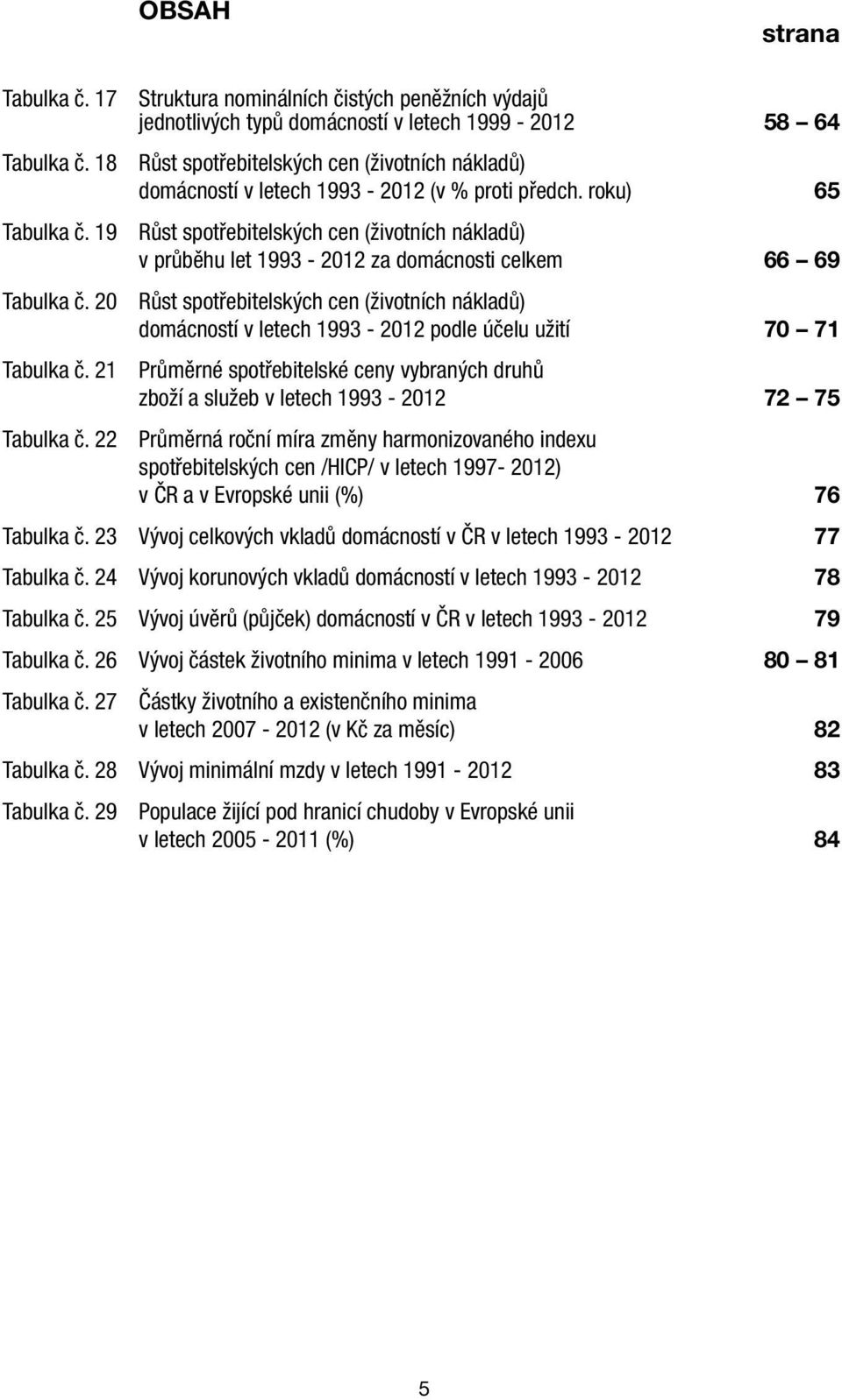 19 Růst spotřebitelských cen (životních nákladů) v průběhu let 1993-2012 za domácnosti celkem 66 69 Tabulka č.