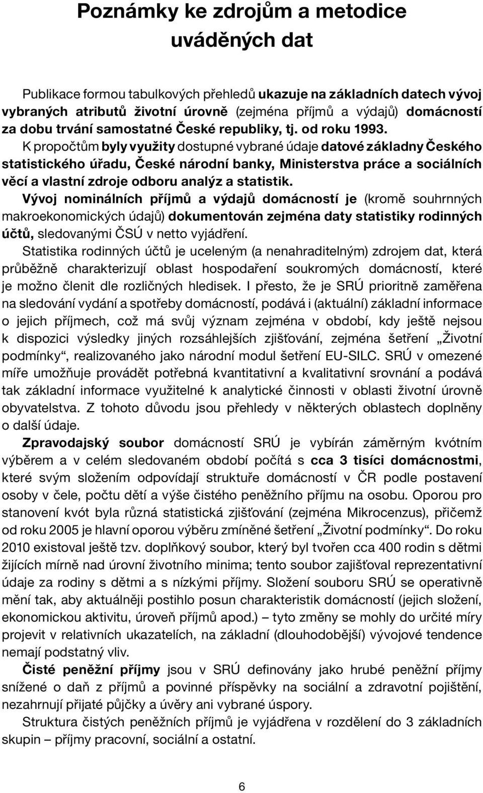 K propočtům byly využity dostupné vybrané údaje datové základny Českého statistického úřadu, České národní banky, Ministerstva práce a sociálních věcí a vlastní zdroje odboru analýz a statistik.