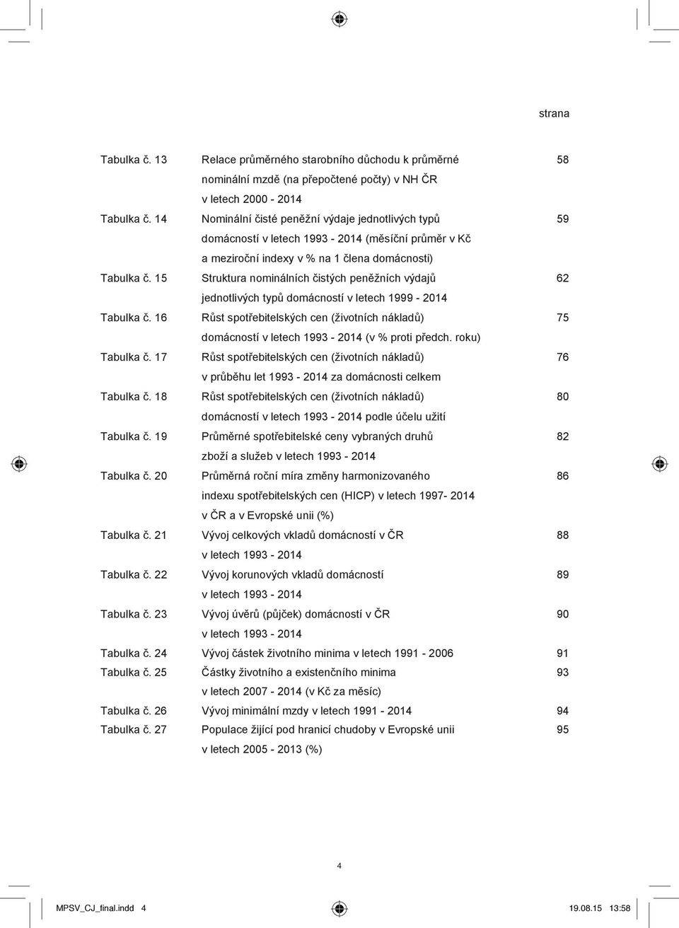 15 Struktura nominálních čistých peněžních výdajů 62 jednotlivých typů domácností v letech 1999-2014 Tabulka č.