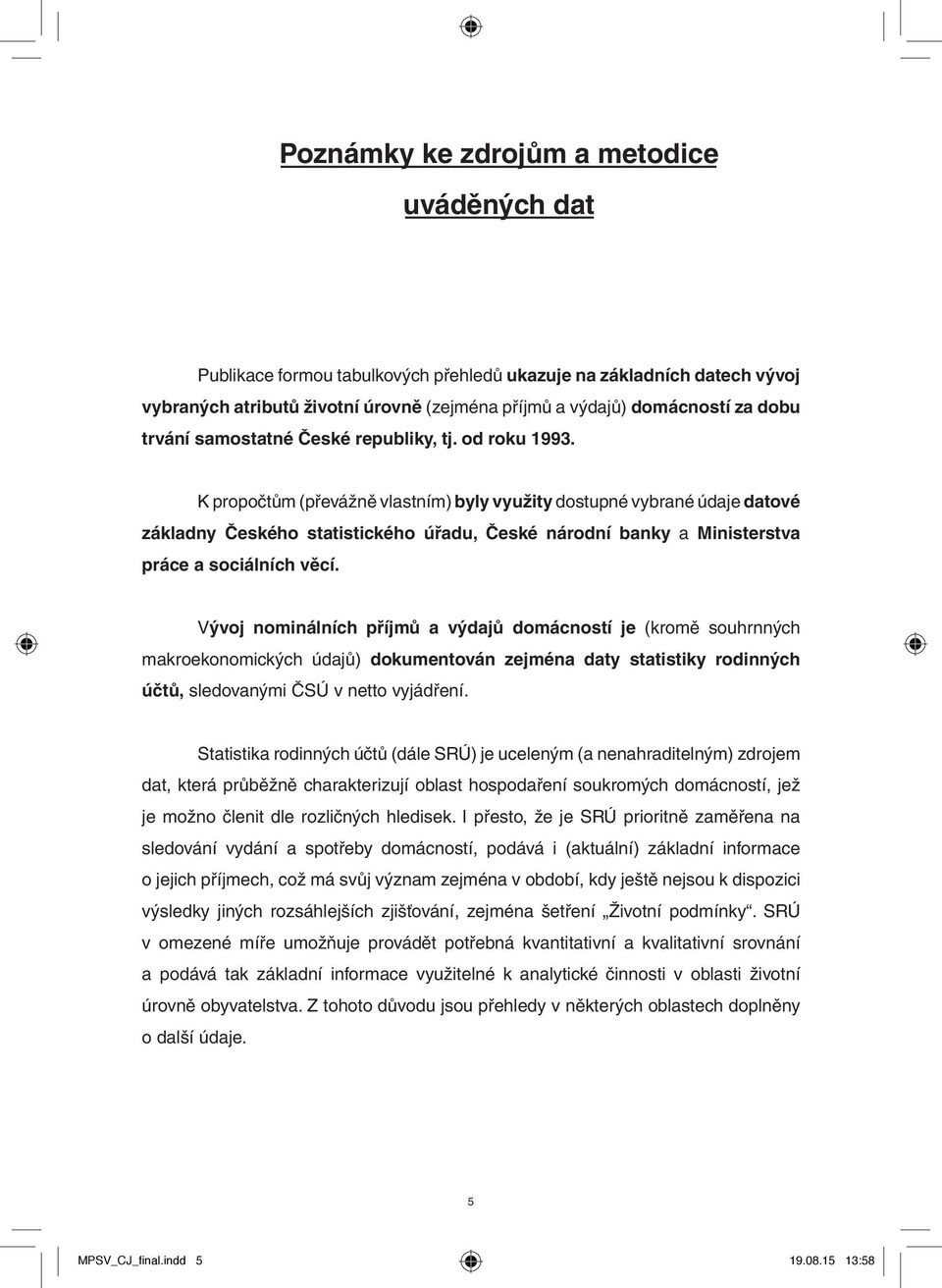 K propočtům (převážně vlastním) byly využity dostupné vybrané údaje datové základny Českého statistického úřadu, České národní banky a Ministerstva práce a sociálních věcí.