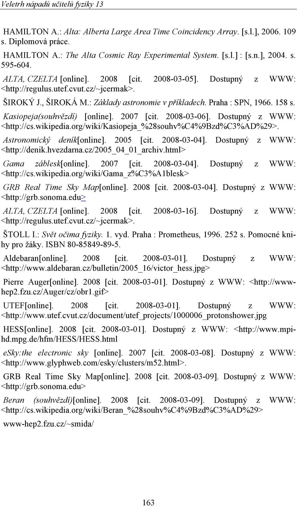 Kasiopeja(souhvězdí) [online]. 007 [cit. 008-03-06]. Dostupný z WWW: <http://cs.wikipedia.org/wiki/kasiopeja_%8souhv%c4%9bzd%c3%ad%9>. Astronomický deník[online]. 005 [cit. 008-03-04].