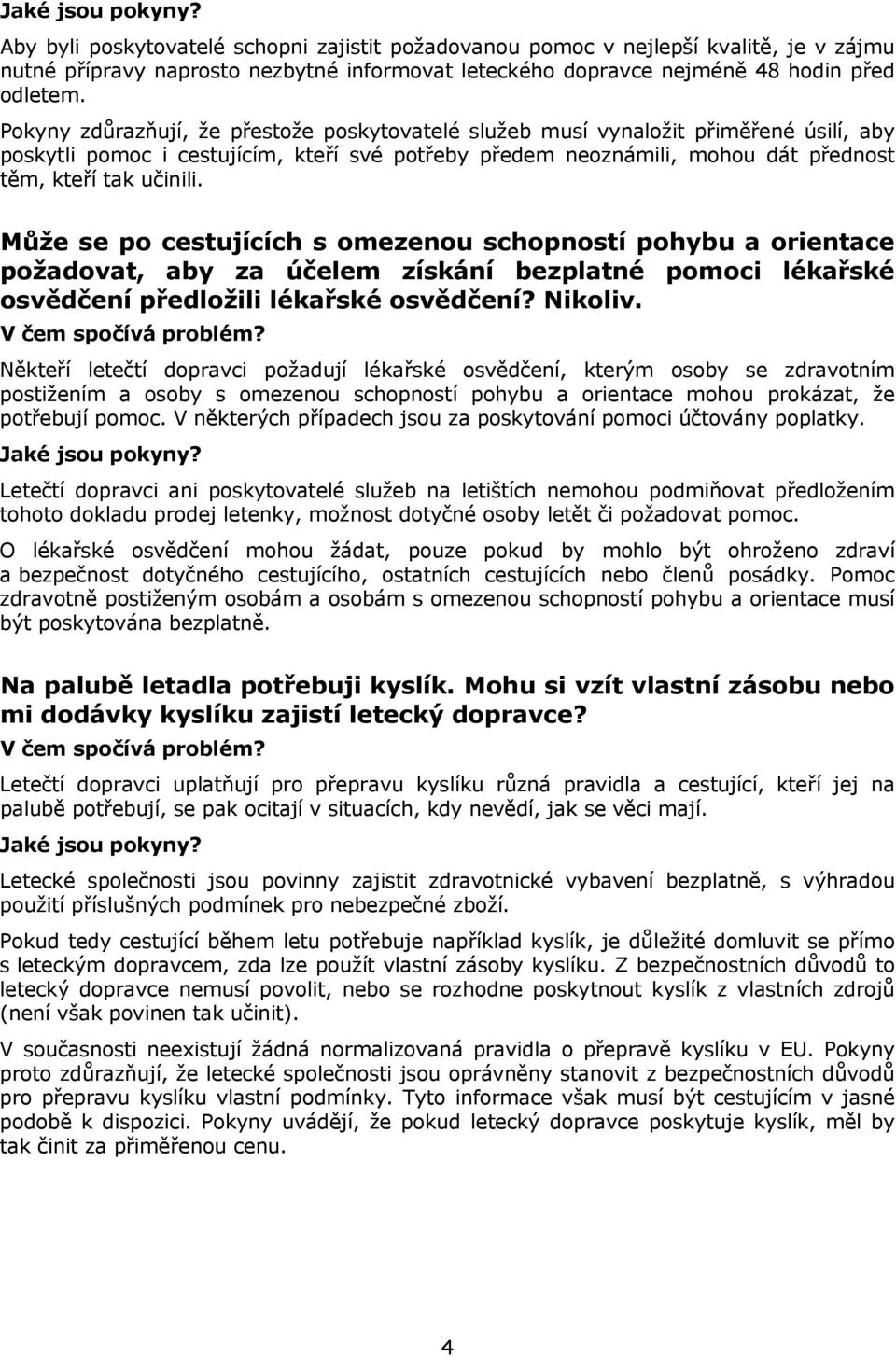 Může se po cestujících s omezenou schopností pohybu a orientace požadovat, aby za účelem získání bezplatné pomoci lékařské osvědčení předložili lékařské osvědčení? Nikoliv.